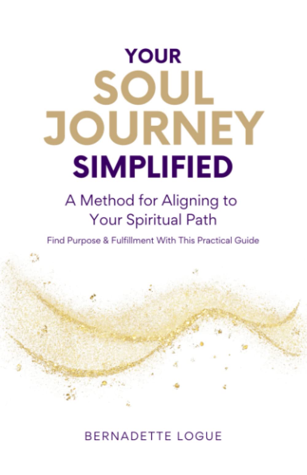 Your Soul Journey Simplified: A Method for Aligning to Your Spiritual Path