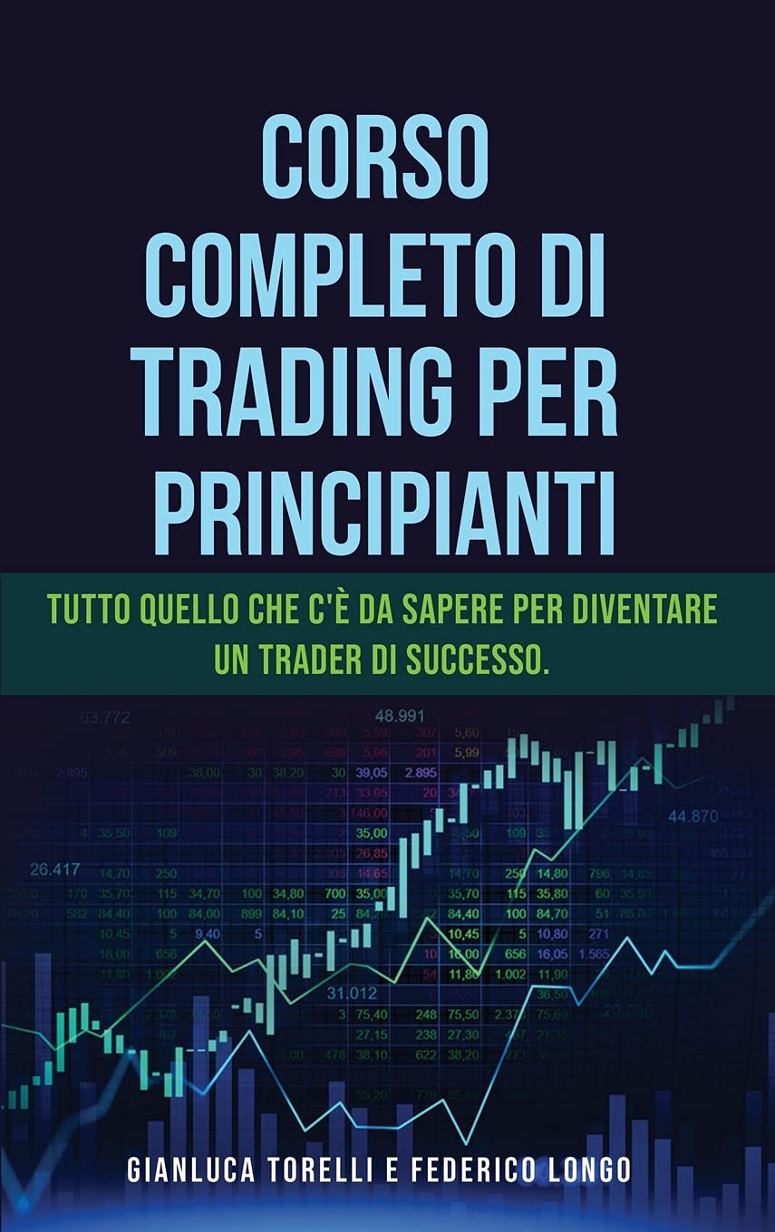 Corso Completo Di Trading Per Principianti: Tutto quello che c'è da sapere per diventare un trader di successo.