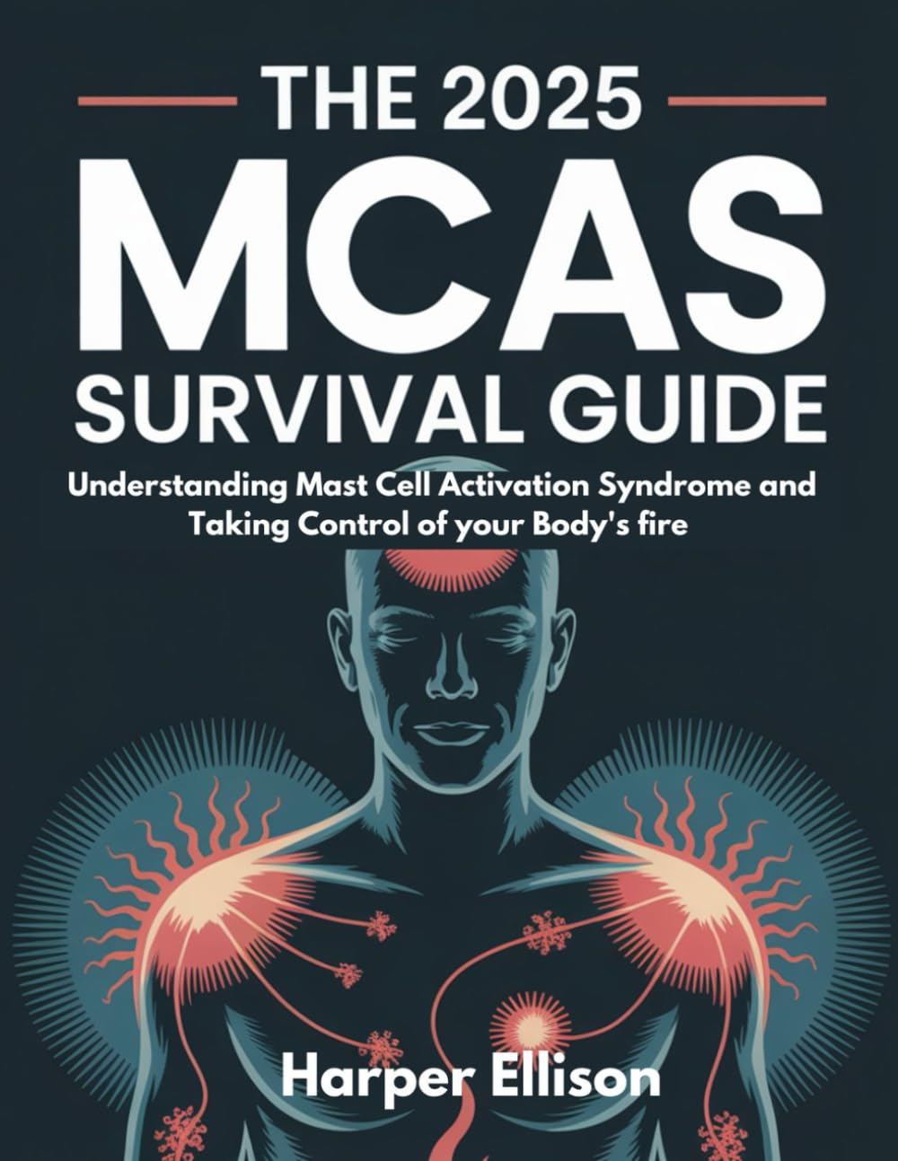 THE 2025 MCAS SURVIVAL GUIDE: UNDERSTANDING MAST CELL ACTIVATION SYNDROME AND TAKING CONTROL OF YOUR BODY'S FIRE