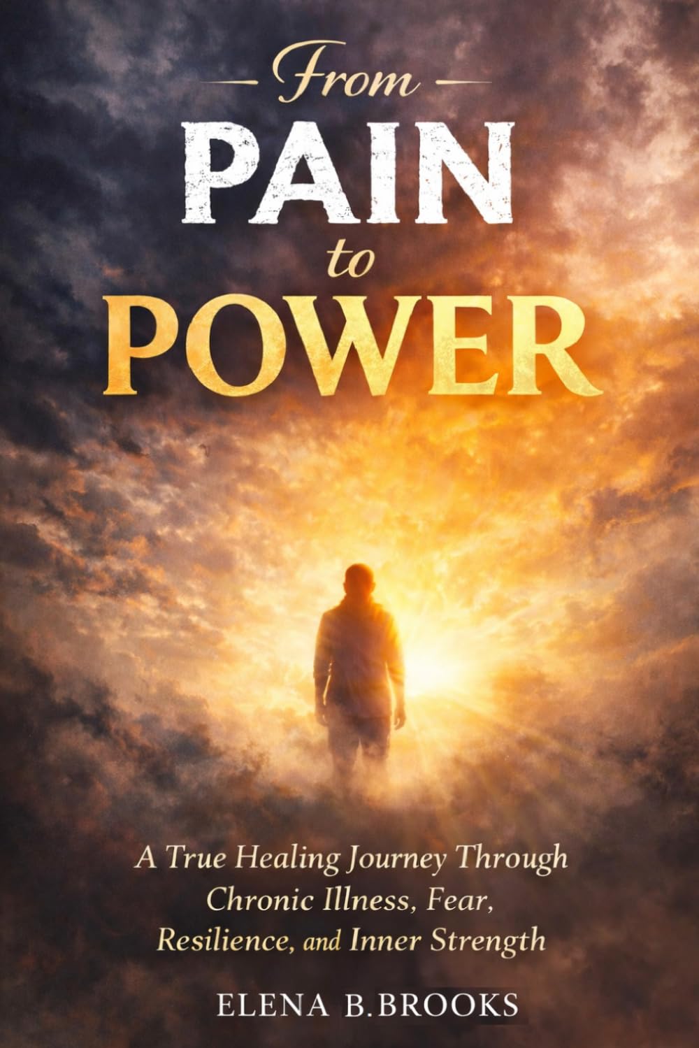 From Pain To Power: A True Healing Journey Through Chronic Illness, Fear, Resilience and Inner Strength