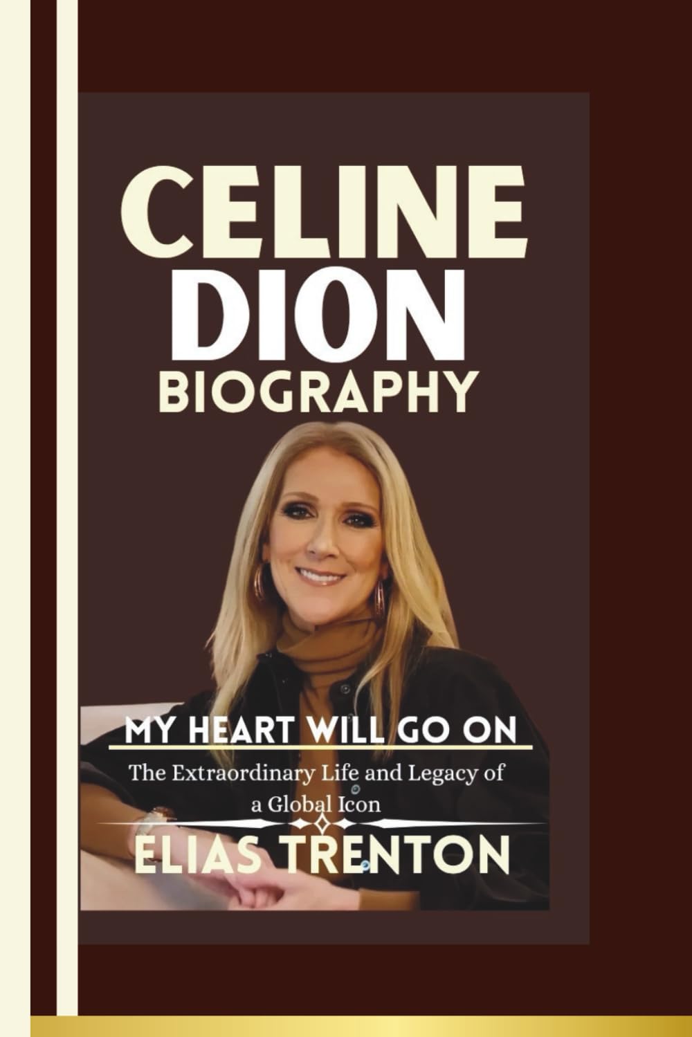 Celine Dion Biography: MY HEART WILL GO ON--The Extraordinary Life and Legacy of a Global Icon