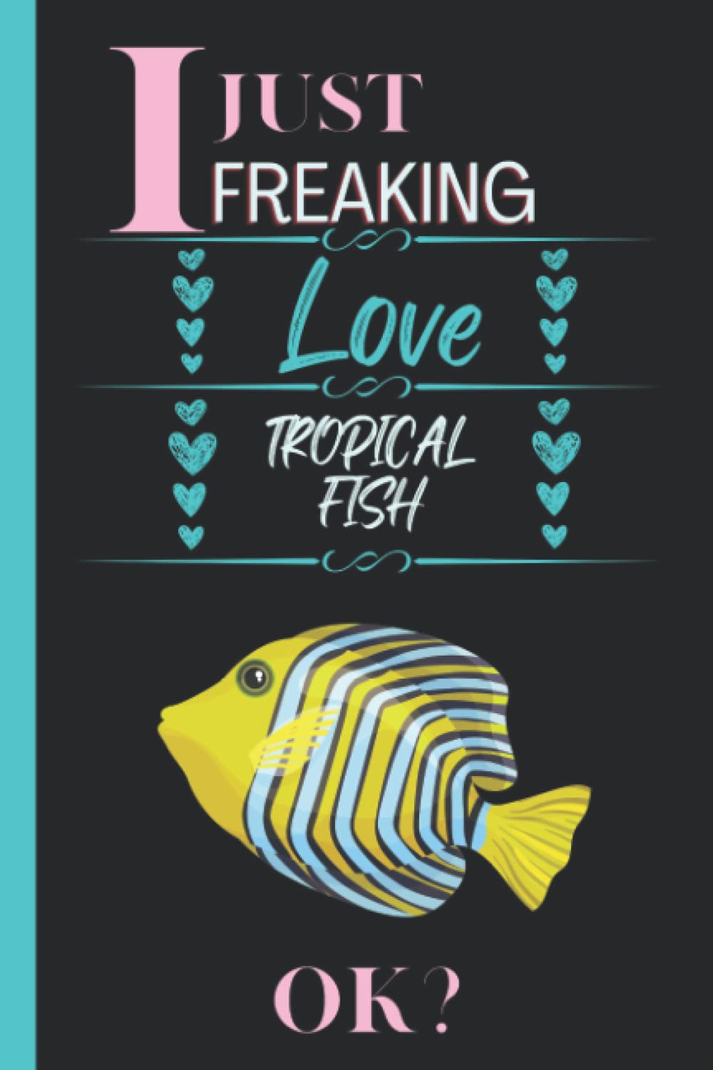I Just Freaking Love Tropical Fish: Cute Notebook gift idea for Tropical Fish lovers, Funny Notebook for Women, Men, Friends and Children