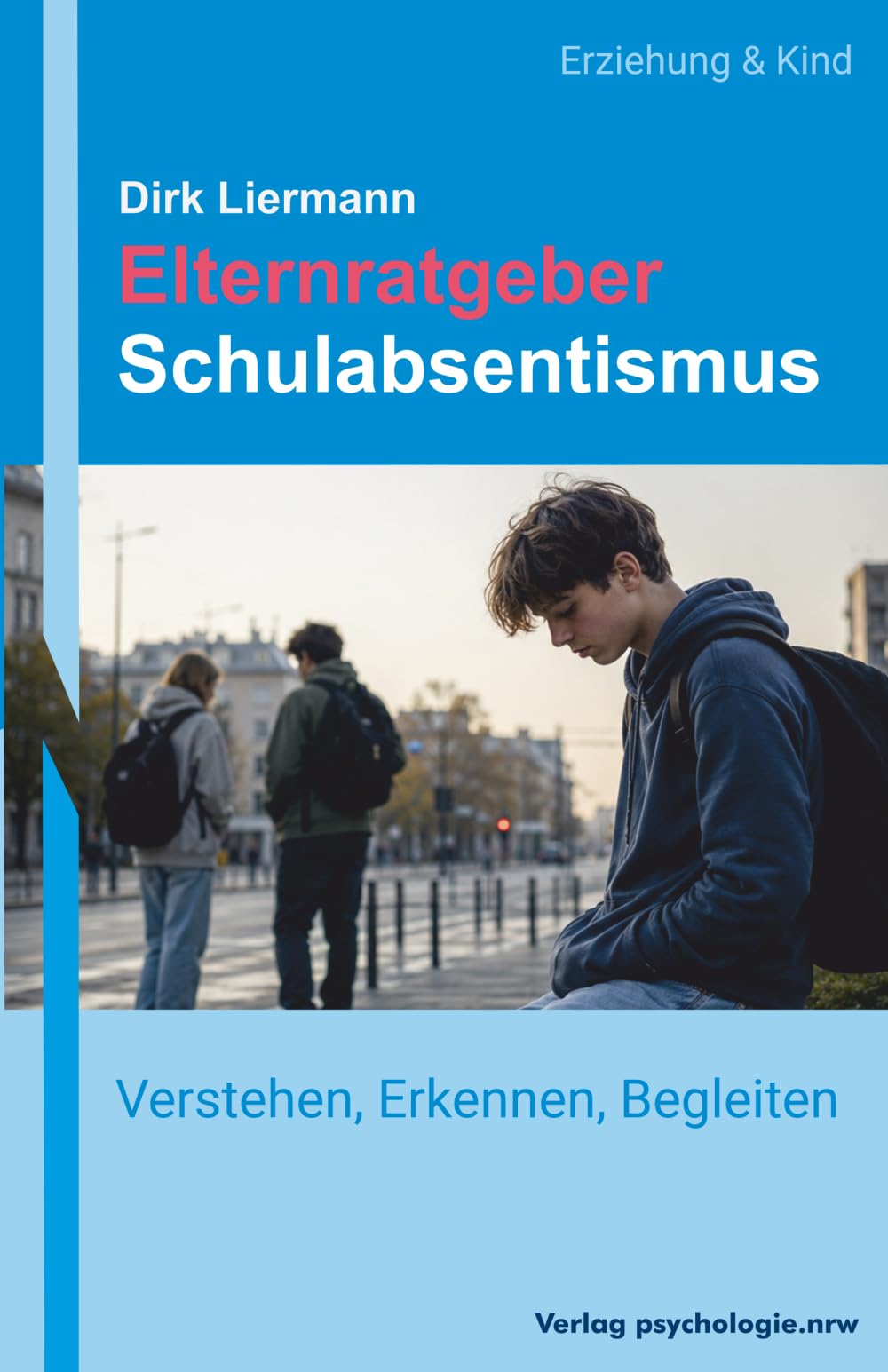 ELTERNRATGEBER SCHULABSENTISMUS: Schulverweigerung verstehen, Ursachen erkennen, Beziehung halten und den Weg zurück in die Schule gut begleiten.
