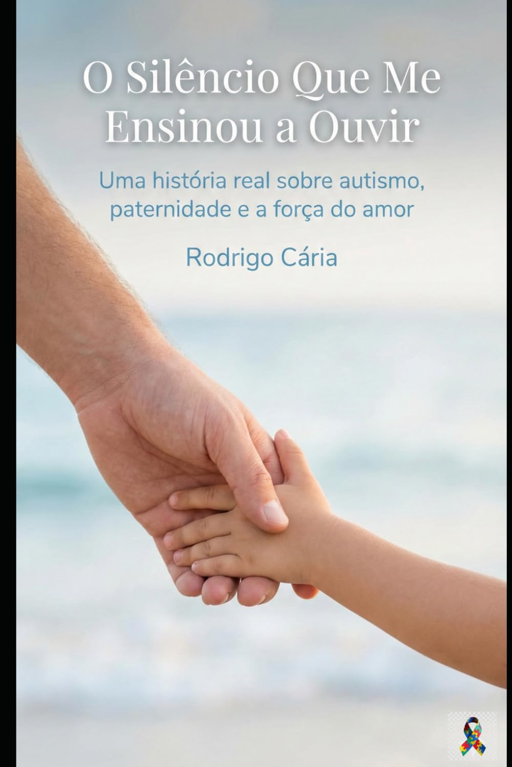 O Silêncio Que Me Ensinou a Ouvir: Uma história real sobre autismo, paternidade e a força do amor
