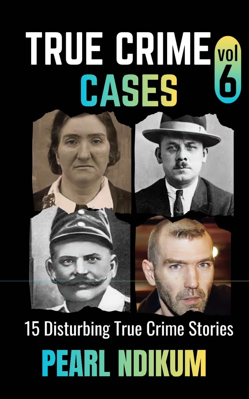True Crime Cases Volume 6: 15 disturbing true crime stories of Real Killers, Solved Murders, and Real Criminals