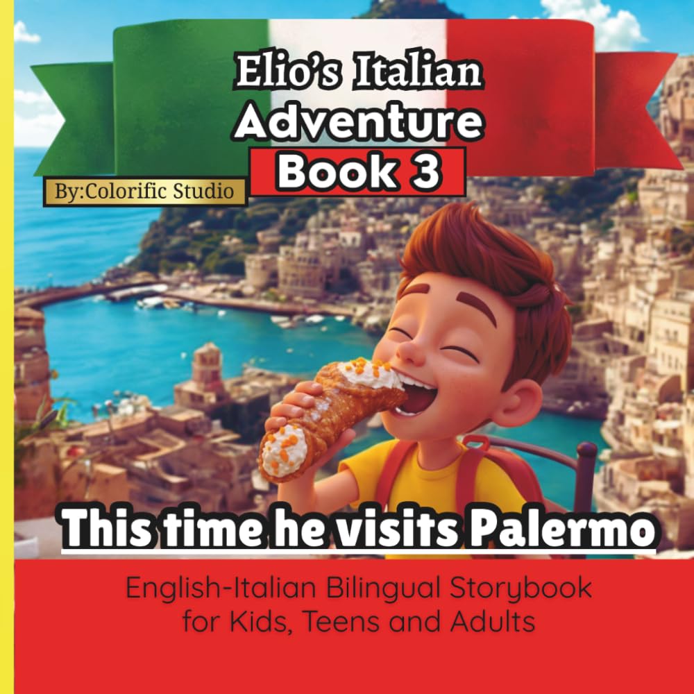 Elio’s Italian Adventure BOOK 3: This Time he Visits Palermo-Sicily::: A Fun Way to Learn Italian :: An English–Italian Bilingual Storybook for Kids, Teens, and Adults
