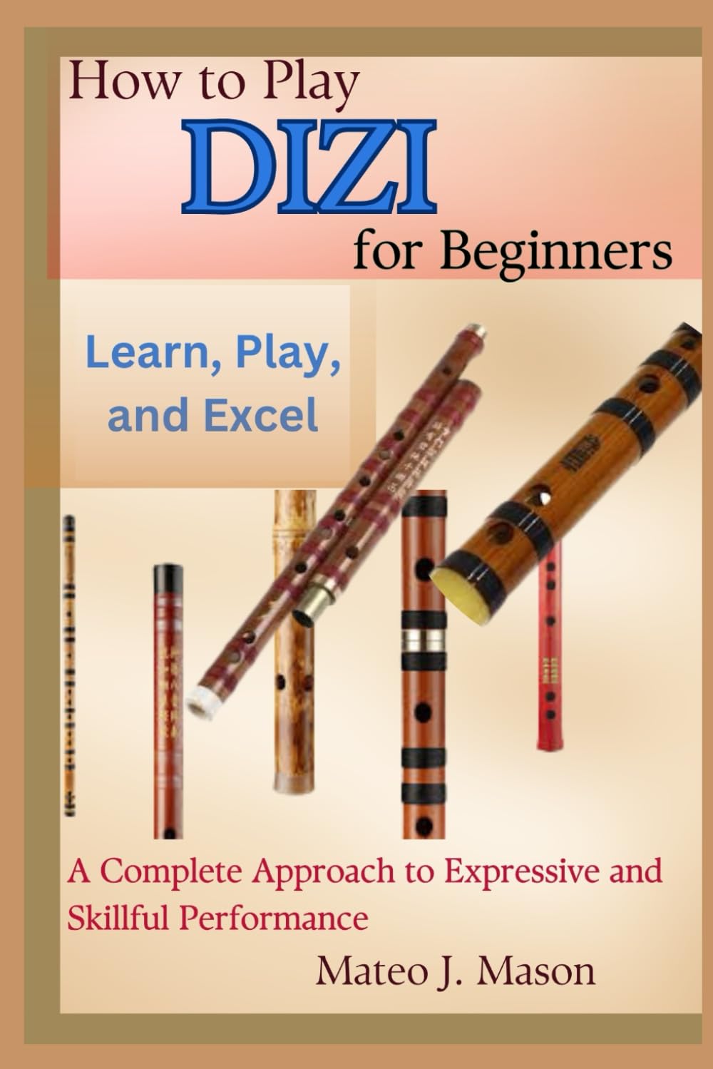 How to Play Dizi for Beginners: Learn, Play, and Excel: A Complete Approach to Expressive and Skillful Performance