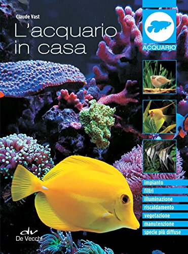L'acquario in casa: Impianto, filtri, illuminazione, riscaldamento, vegetazione, manutenzione, specie più diffuse