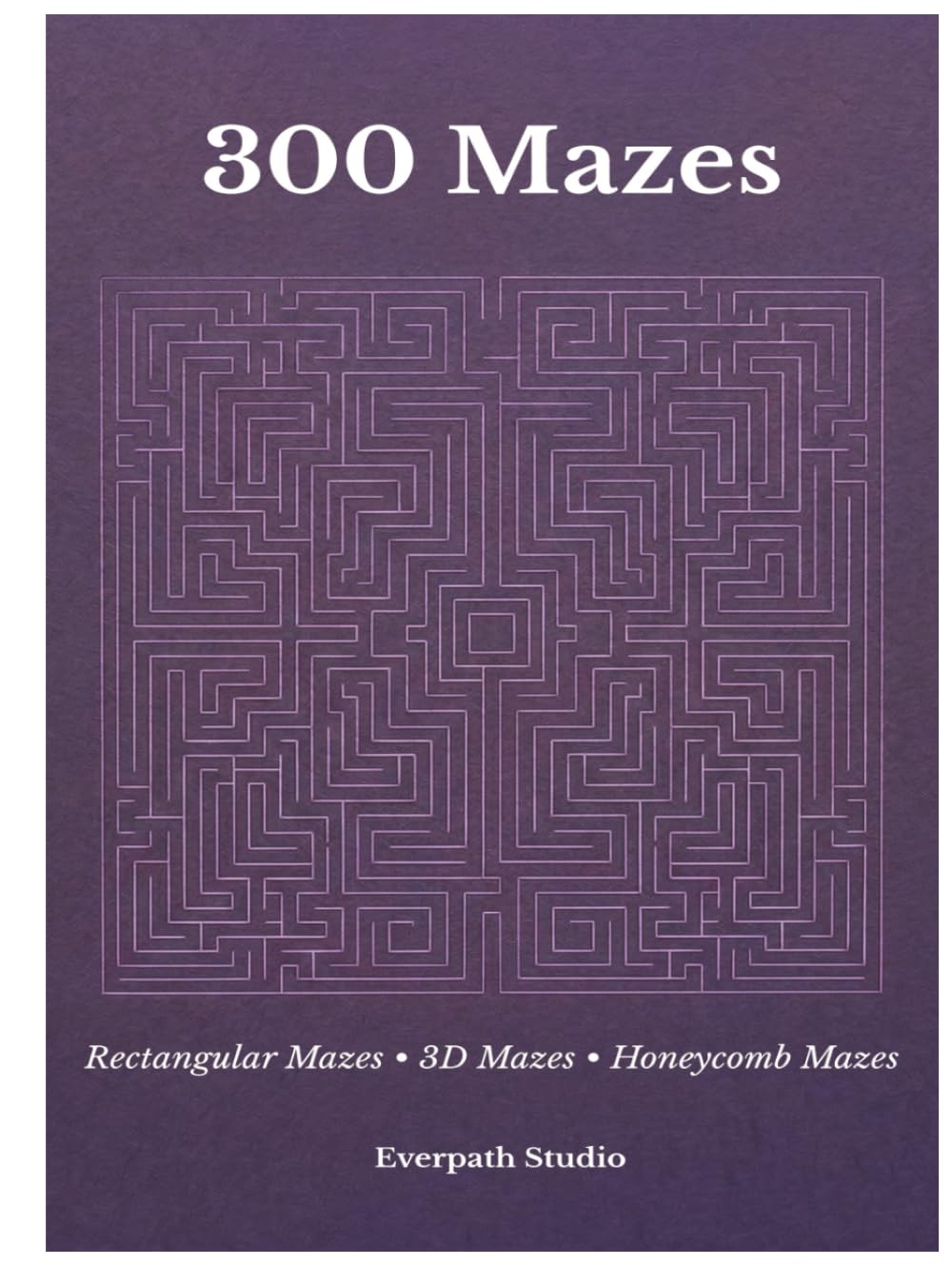 300 Maze Puzzles: Rectangular Mazes, 3D Mazes & Honeycomb Maze Challenges (Everpath Maze Collection)