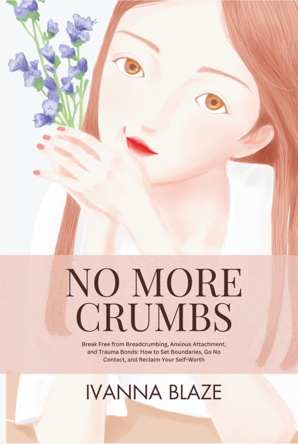 NO MORE CRUMBS: Break Free from Breadcrumbing, Anxious Attachment, and Trauma Bonds: How to Set Boundaries, Go No Contact, and Reclaim Your Self-Worth