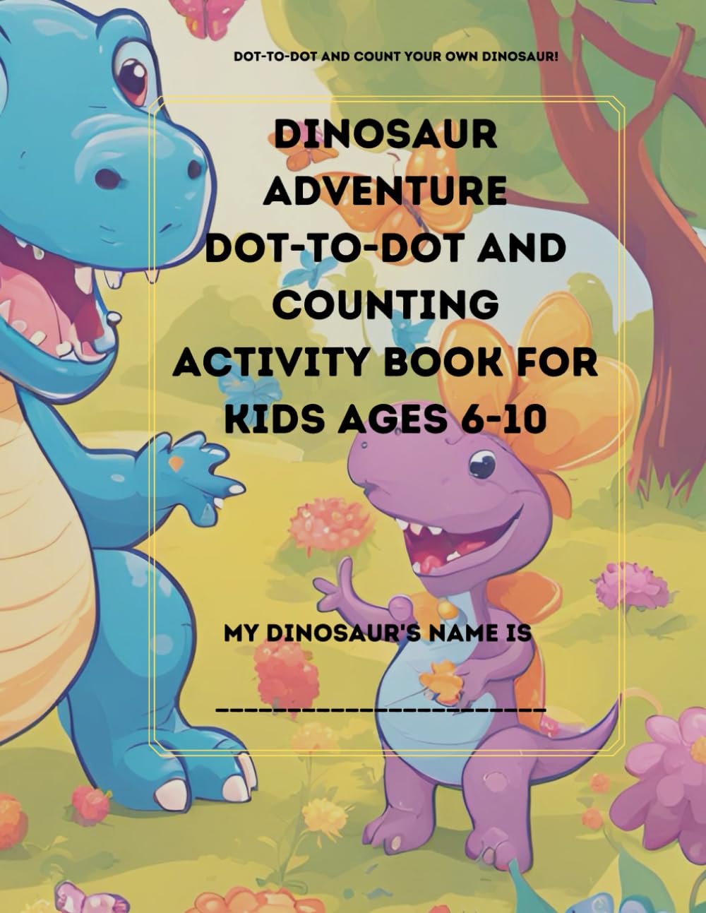 Ultimate Dinosaur Adventure: Dot-to-Dot, Counting, and Fun Activity Book for Kids Ages 6-10: Fun Learning Activities with T-Rex, Stegosaurus, Triceratops, Parasaurolophus, Spinosaurus, and More!