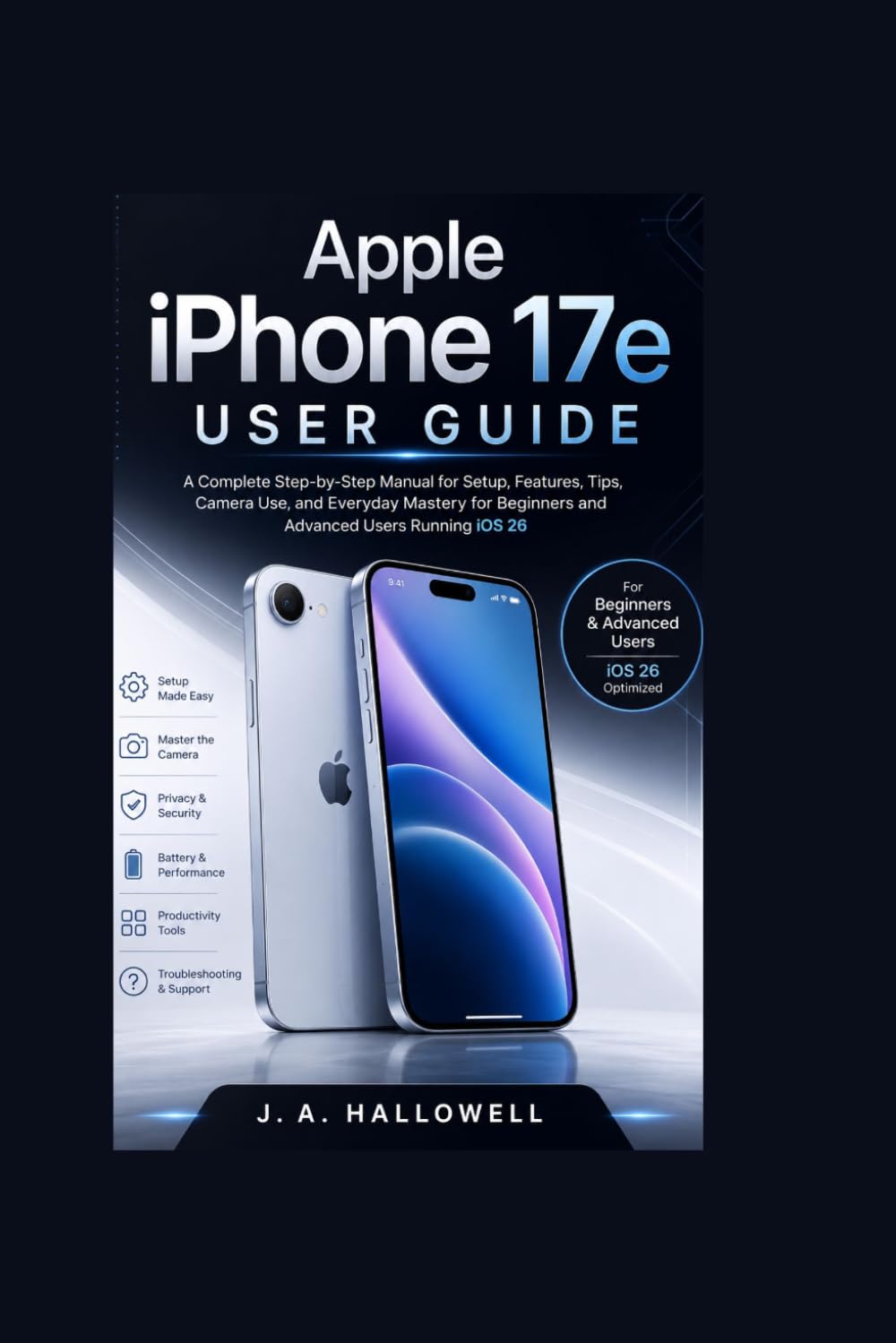 Apple iPhone 17e User Guide: A Complete Step-by-Step Manual for Setup, Features, Tips, Camera Use, and Everyday Mastery for Beginners and Advanced Users Running iOS 26