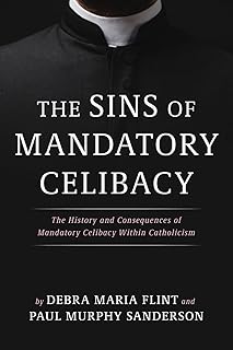 The Sins of Mandatory Celibacy: The History and Consequences of Mandatory Celibacy Within Catholicism