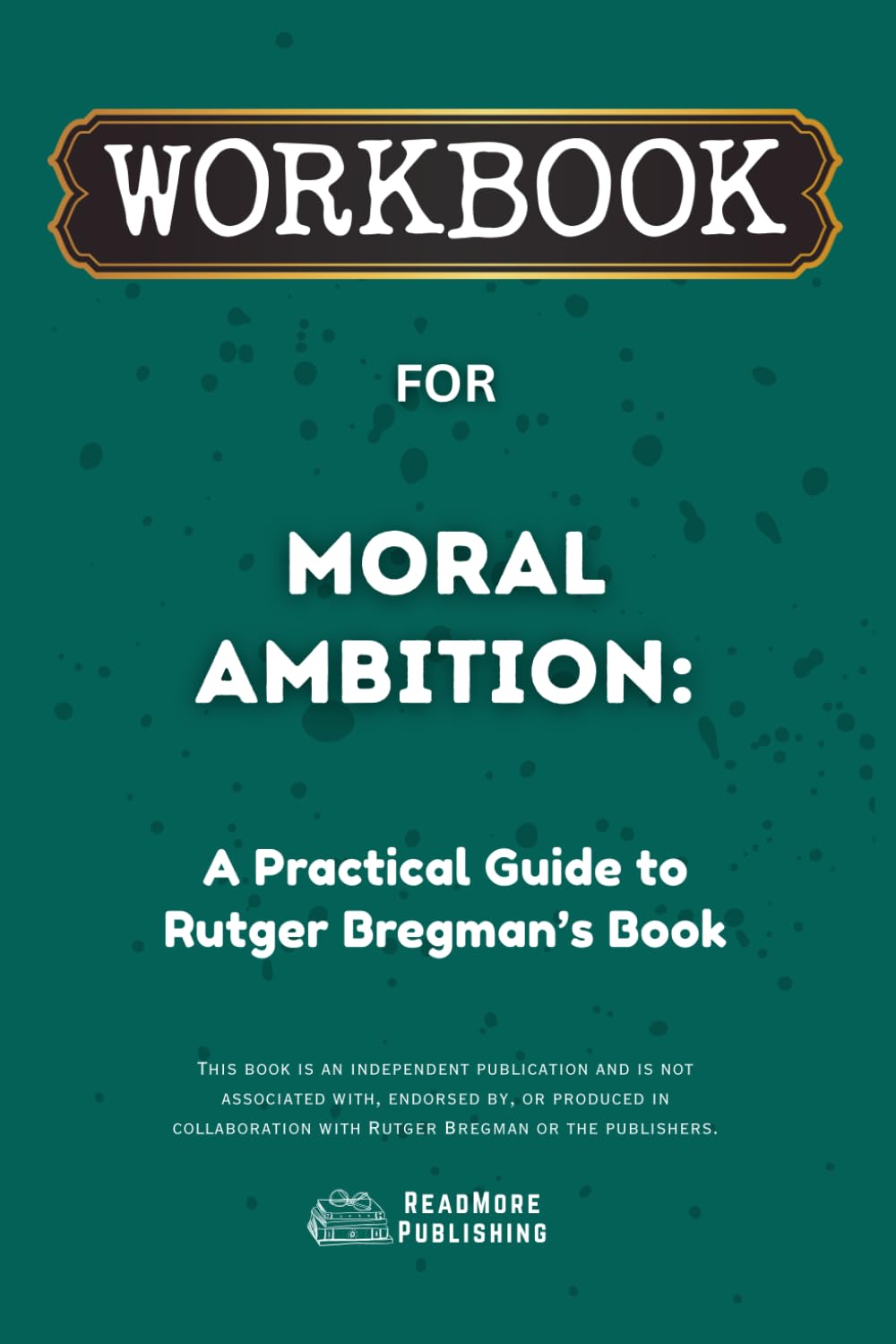 Workbook for Moral Ambition: A Practical Guide to Rutger Bregman’s Book (ReadMore Publishing)