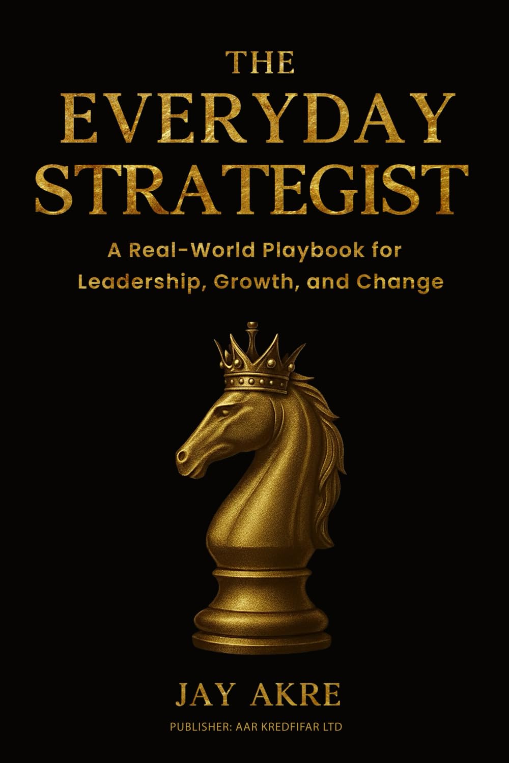 The Everyday Strategist: Develop strategic leadership and management skills with practical lessons on building resilience, leading through uncertainty, and connecting theory to real-world practice