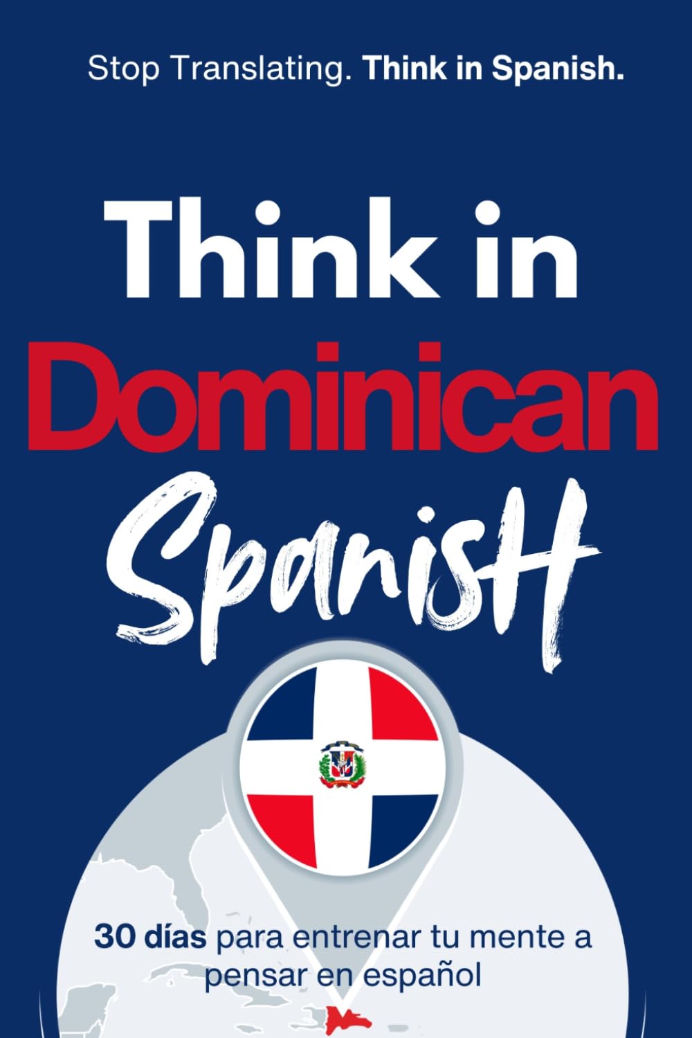 Think in Dominican Spanish: Train Your Mind to Stay in Spanish with Real Dominican Flow, Slang, and Everyday Language (Speak Like a Latino™ Method — Phase 3: THINK)