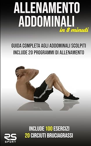 Allenamento Addominali in 8 minuti: Guida completa agli addominali scolpiti include 100 esercizi con foto e 20 programmi d'allenamento