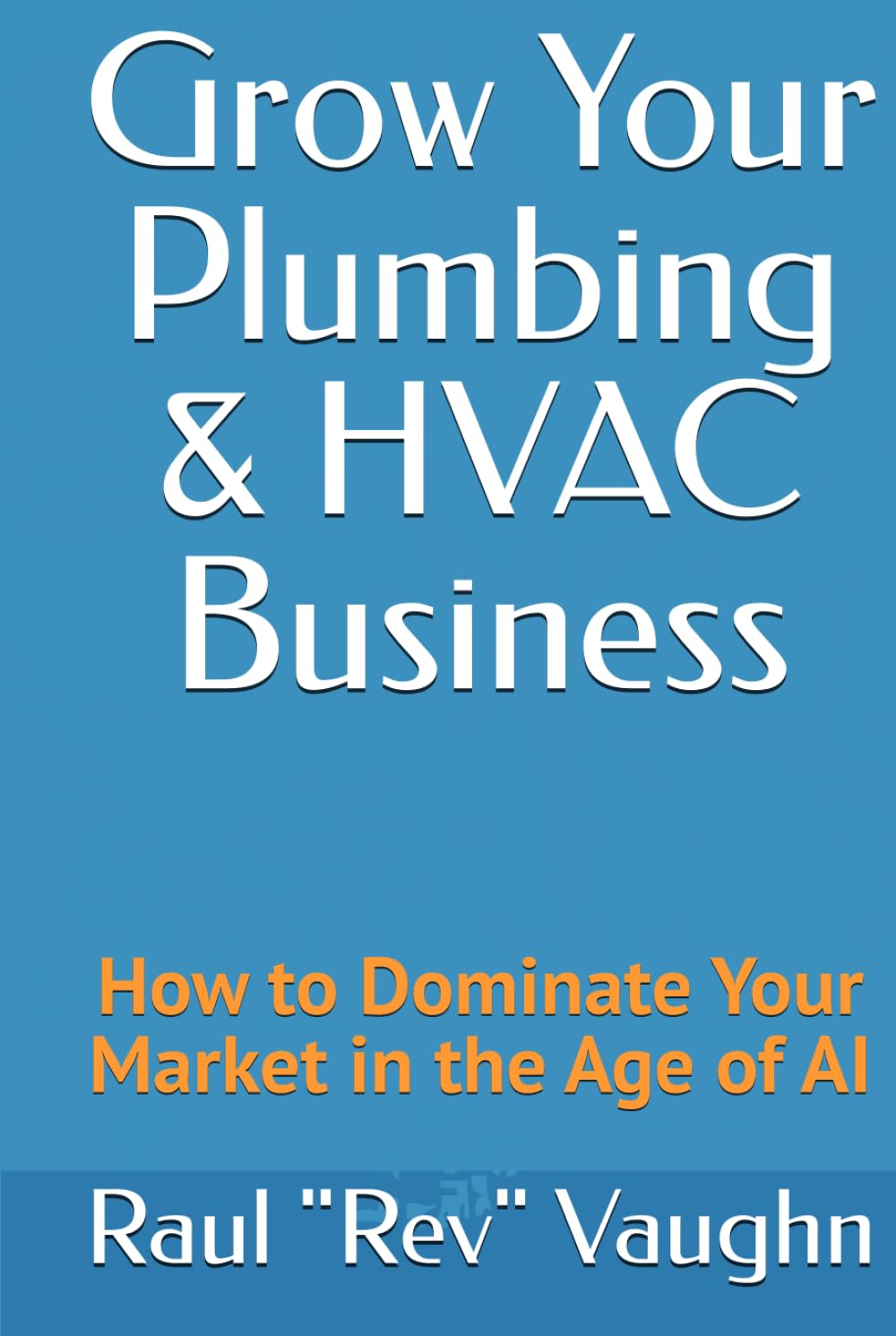 Grow Your Plumbing & HVAC Business: How to Dominate Your Market in the Age of AI