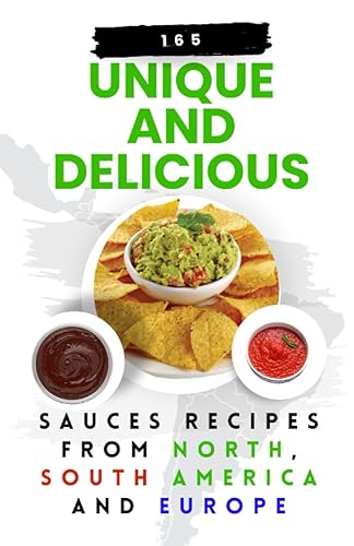 165 Unique and Delicious Sauces Recipes from North, South America And Europe (Quick and Easy Sauces: 1000 unique and delicious recipes for each category, Band 3)