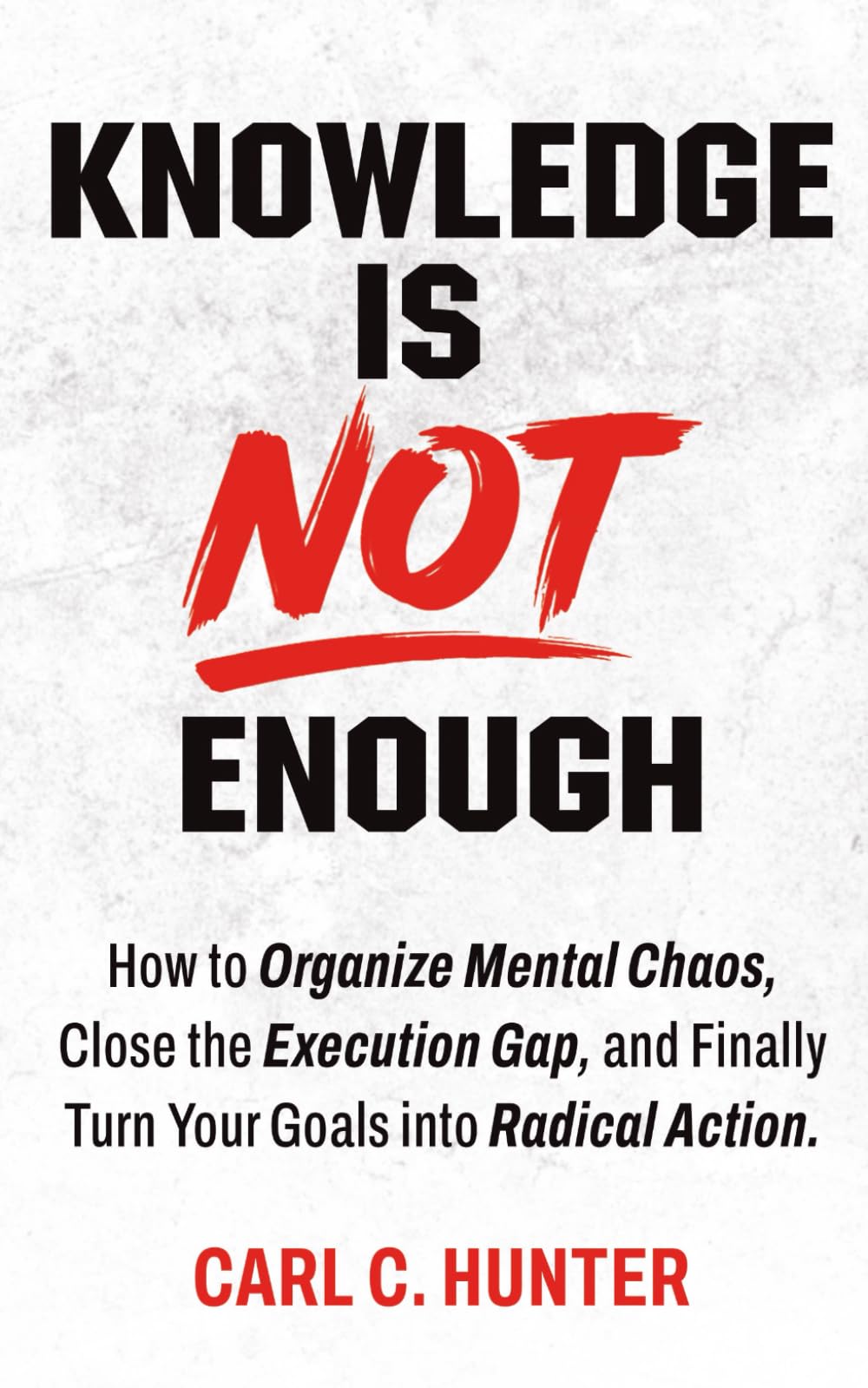 Knowledge is NOT Enough: How to bring order to your mental chaos, close the implementation gap, and finally transform your goals into radical action.
