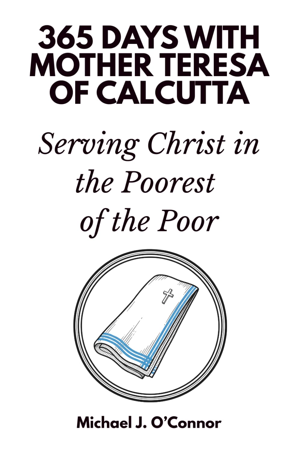 365 Days with Mother Teresa of Calcutta: Serving Christ in the Poorest of the Poor