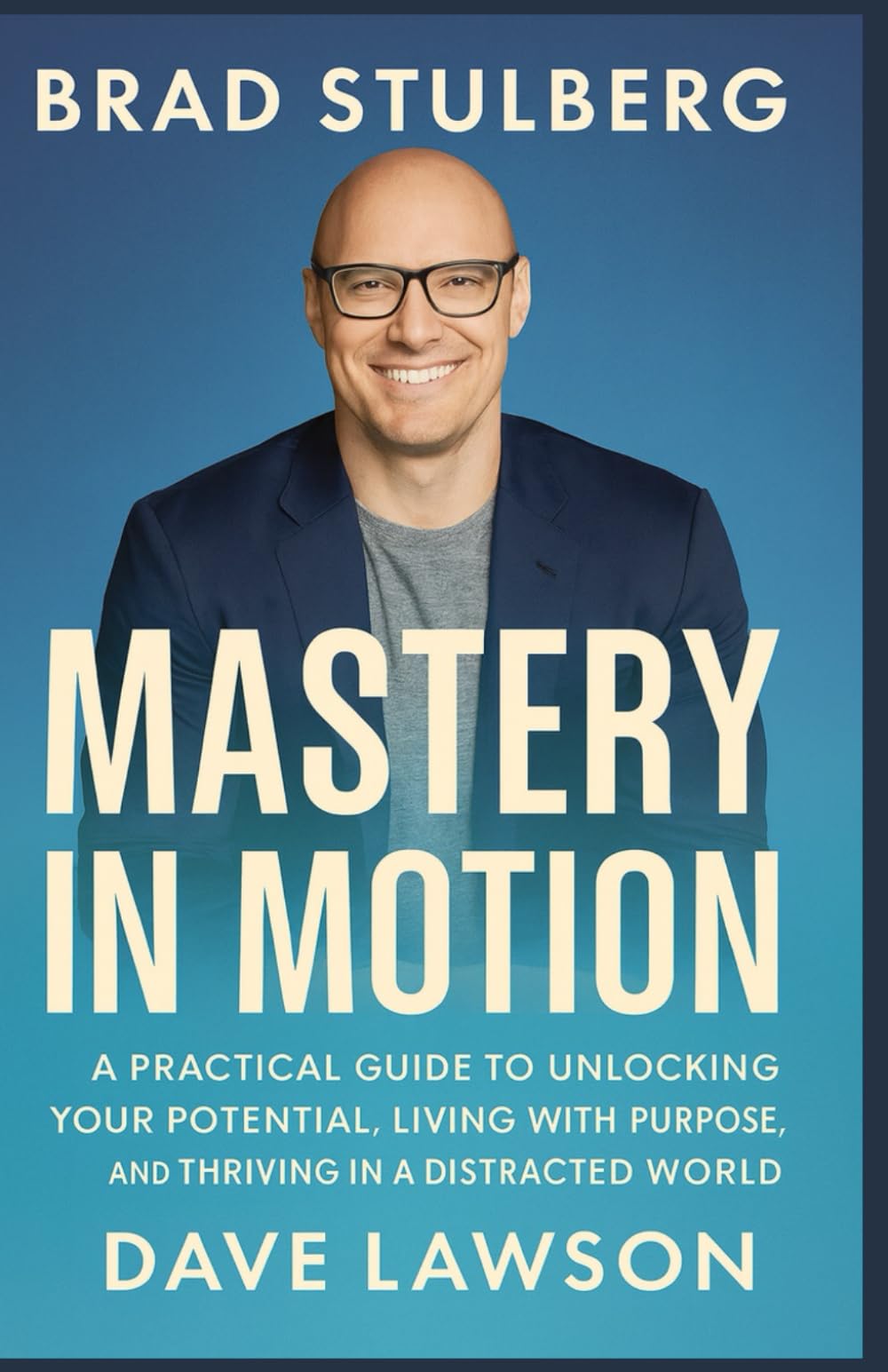 BRAD STULBERG Mastery in Motion: A Practical Guide to Unlocking Your Potential, Living with Purpose, and Thriving in a Distracted World