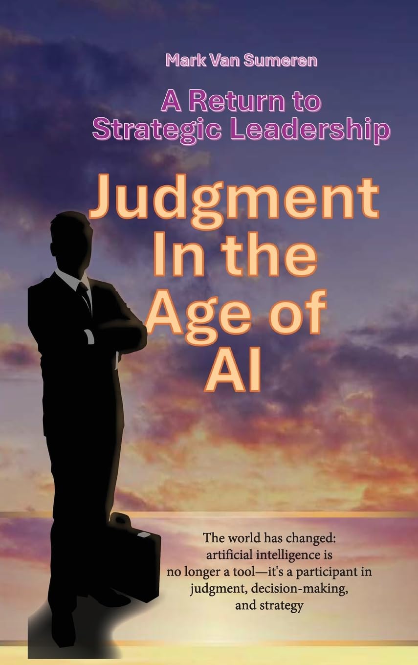 A Return to Strategic Leadership: Judgment in the Age of AI (Strategic Leadership: Lessons in Managing Through Turbulence and Conflict)