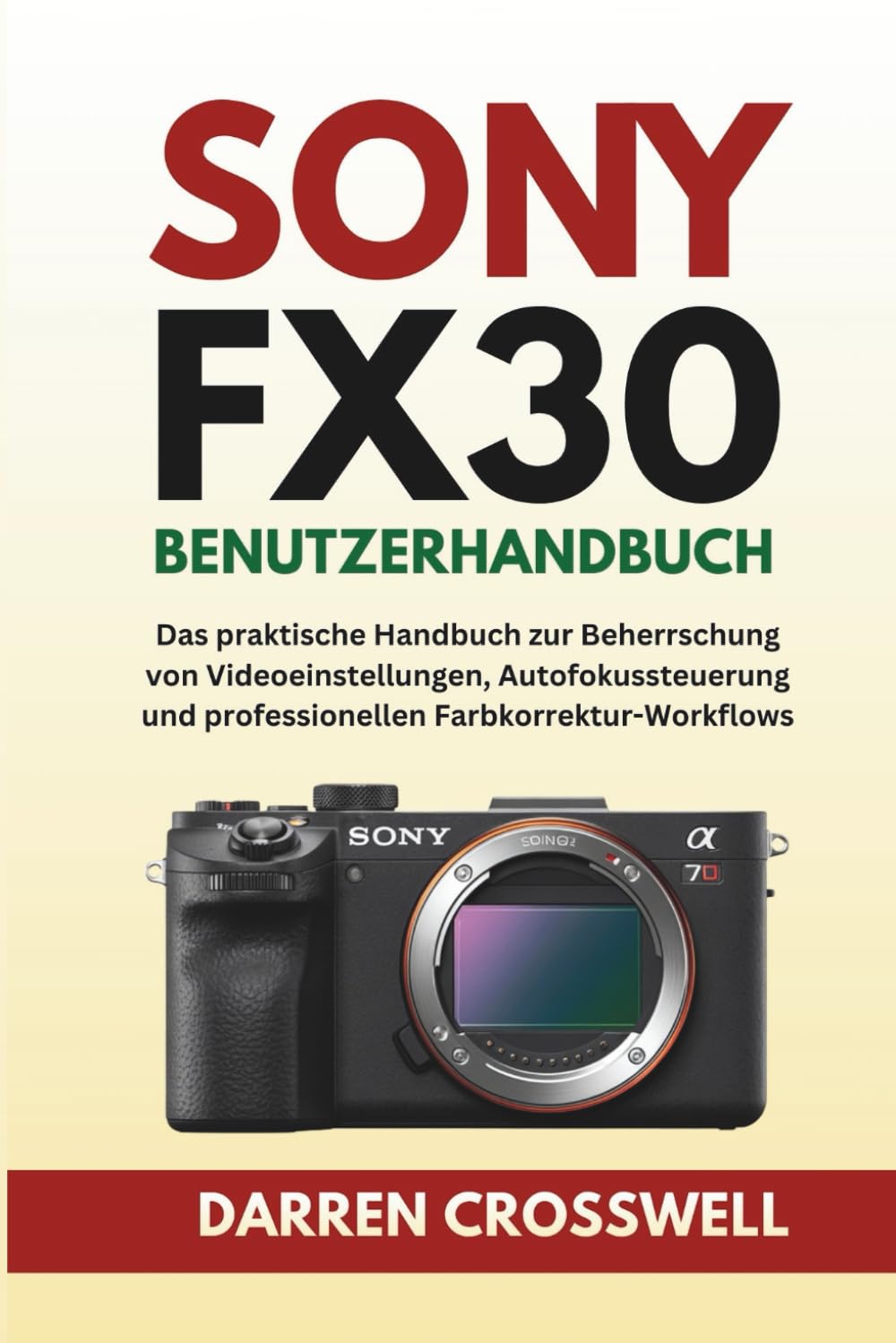 Sony FX30 Benutzerhandbuch: Das praktische Handbuch zur Beherrschung von Videoeinstellungen, Autofokussteuerung und professionellen Farbkorrektur-Workflows