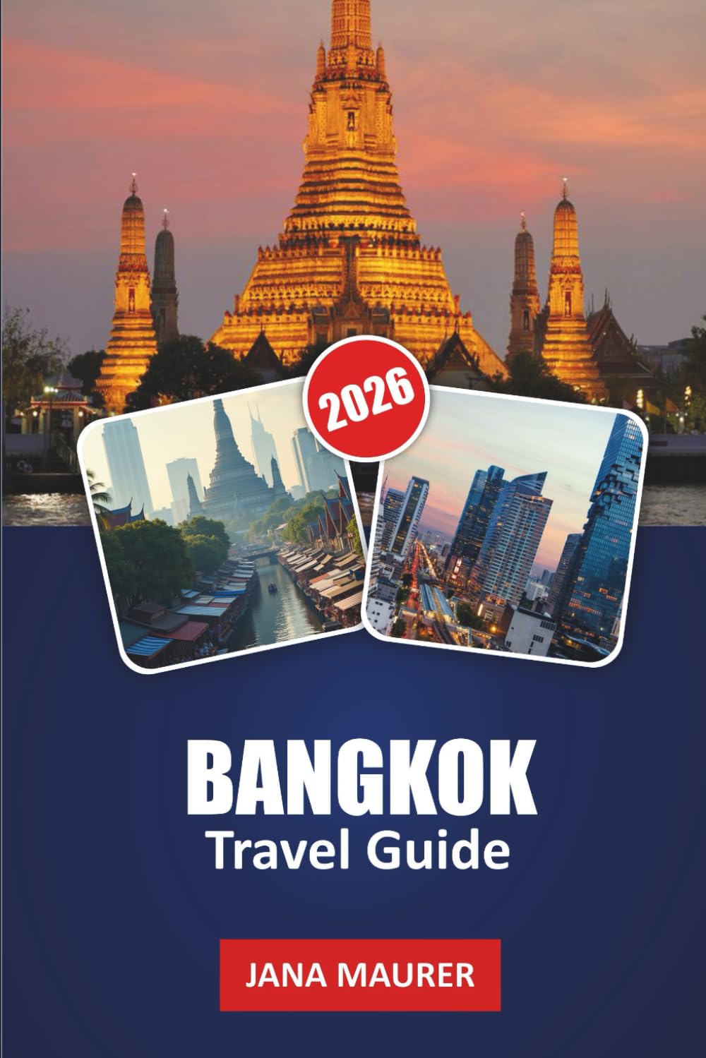 BANGKOK TRAVEL GUIDE 2026: An Insider’s Handbook to Local Culture, Street Eats, Night Markets, City Highlights, and Day Excursions