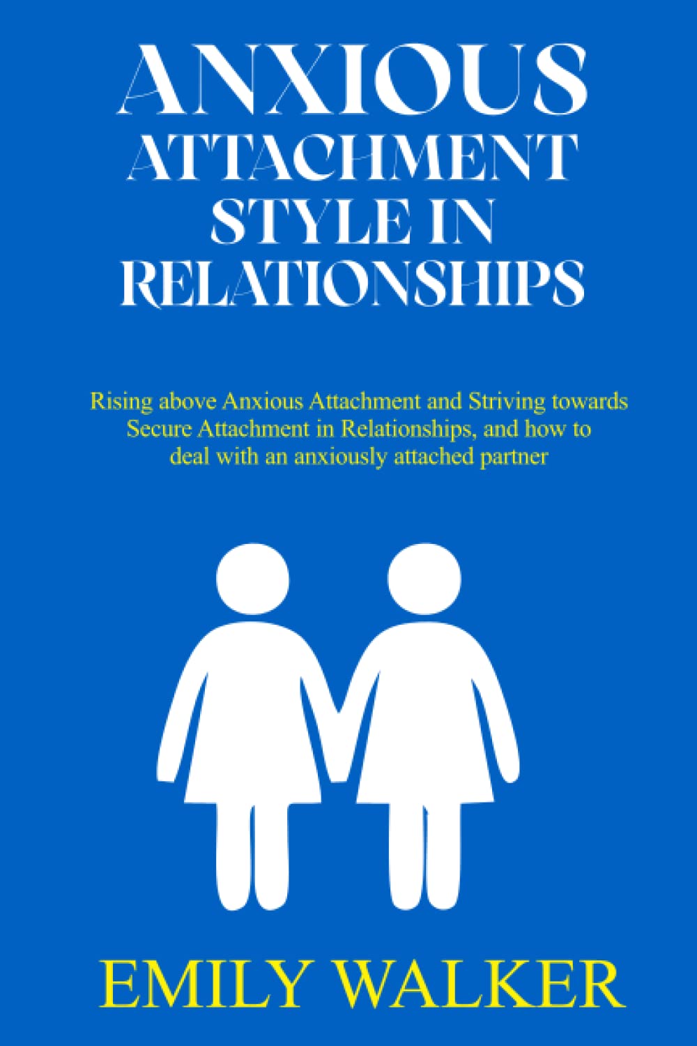 ANXIOUS ATTACHMENT STYLE IN RELATIONSHIPS: Rising above Anxious Attachment and Striving towards Secure Attachment in Relationships, and how to deal with an anxiously attached partner