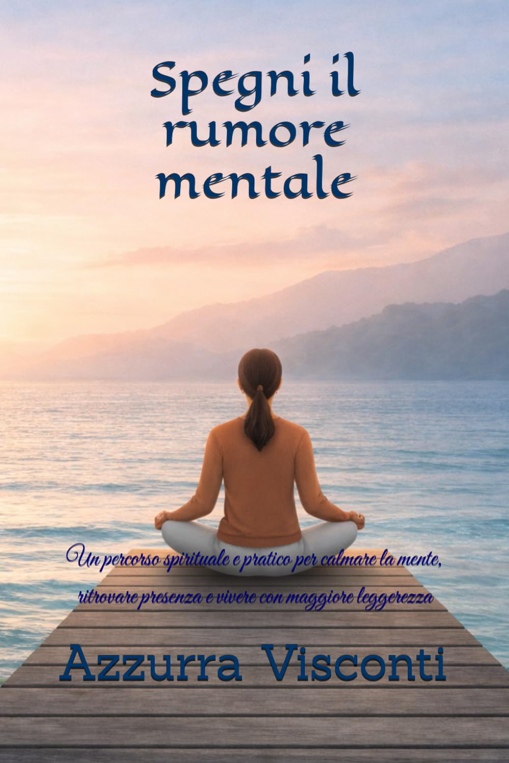 Spegni il rumore mentale: Un percorso spirituale e pratico per calmare la mente, ritrovare presenza e vivere con maggiore leggerezza