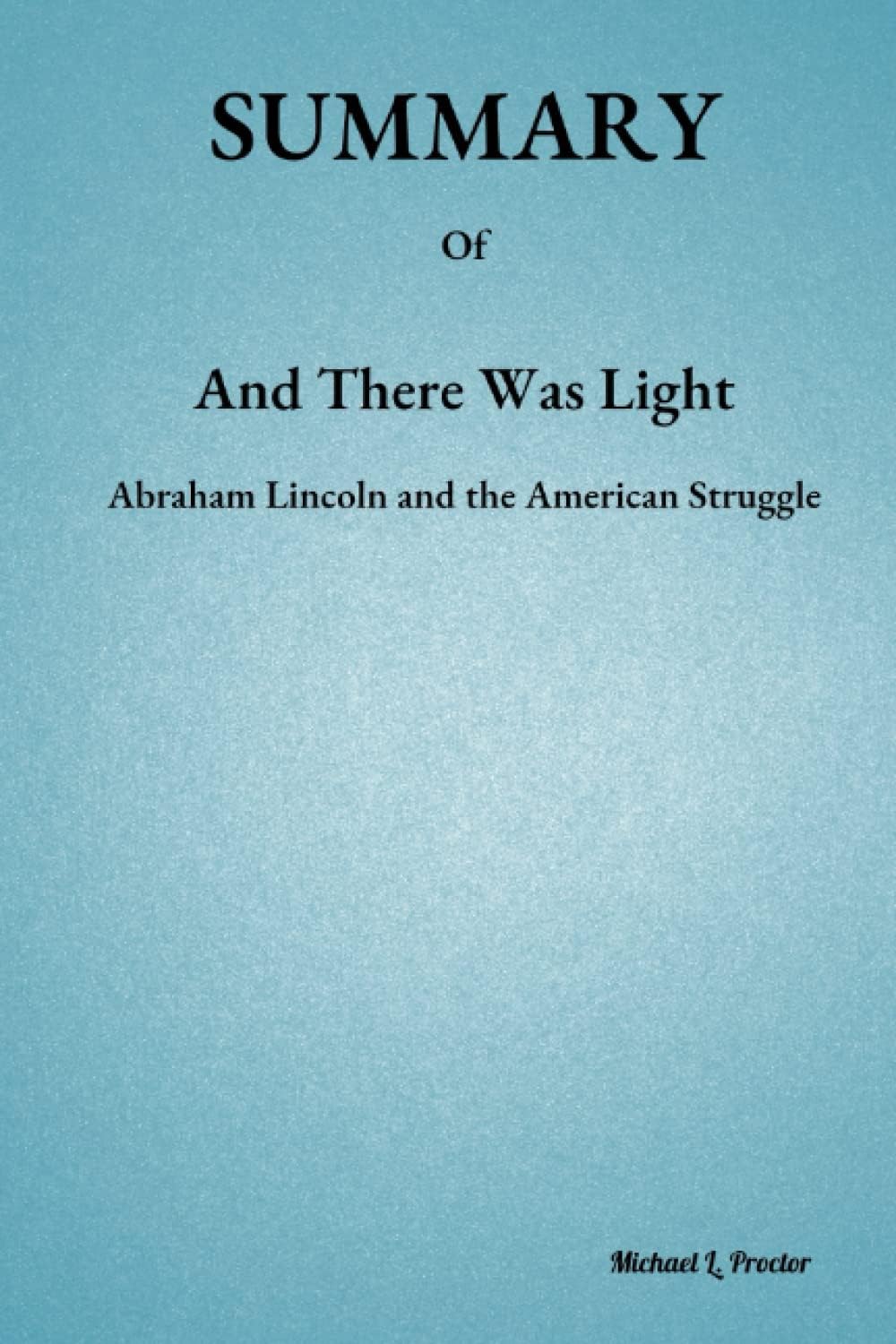 SUMMARY Of And There Was Light: Abraham Lincoln and the American Struggle By Jon Meacham