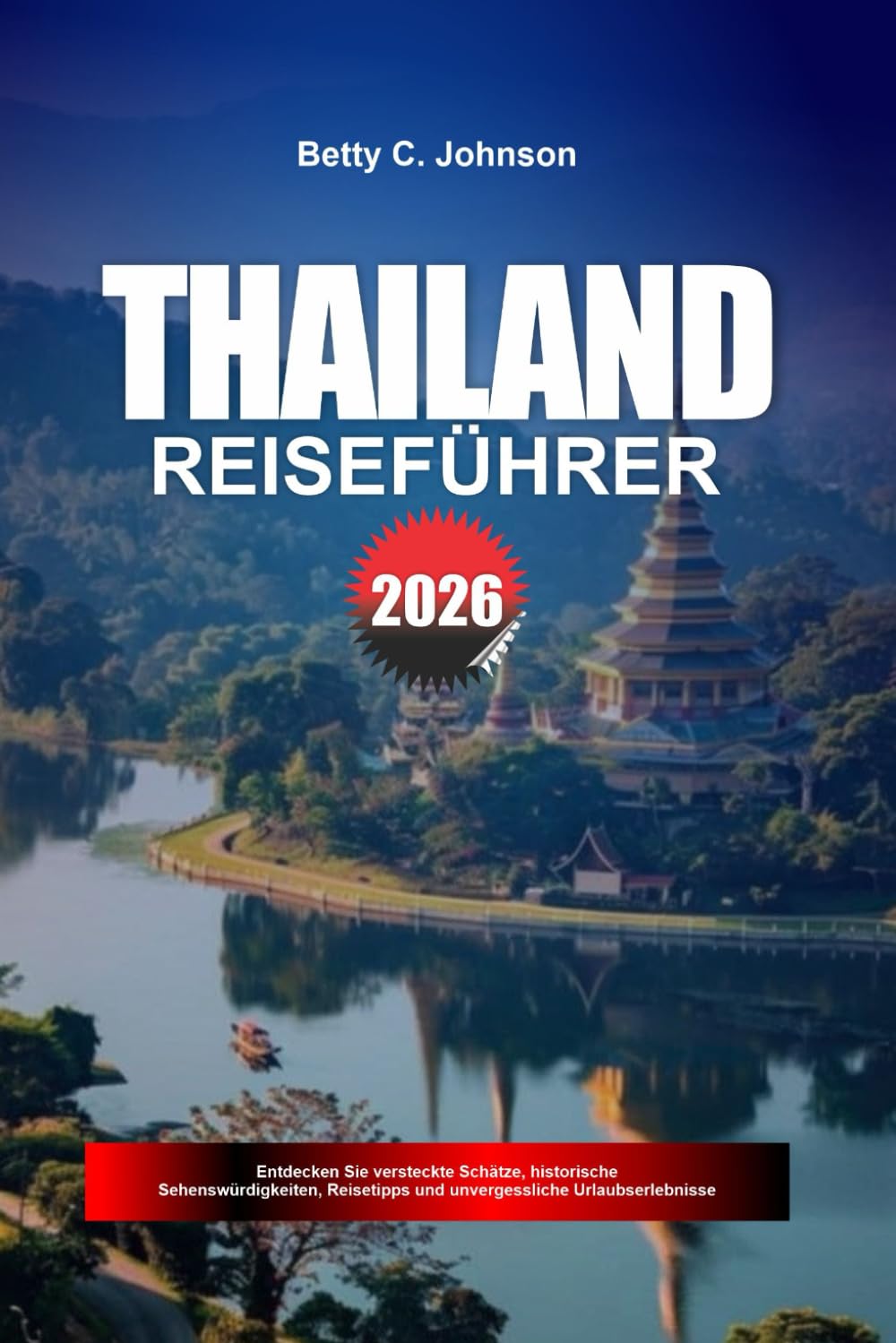 THAILAND REISEFÜHRER 2026: Entdecken Sie versteckte Schätze, historische Sehenswürdigkeiten, Reisetipps und unvergessliche Urlaubserlebnisse
