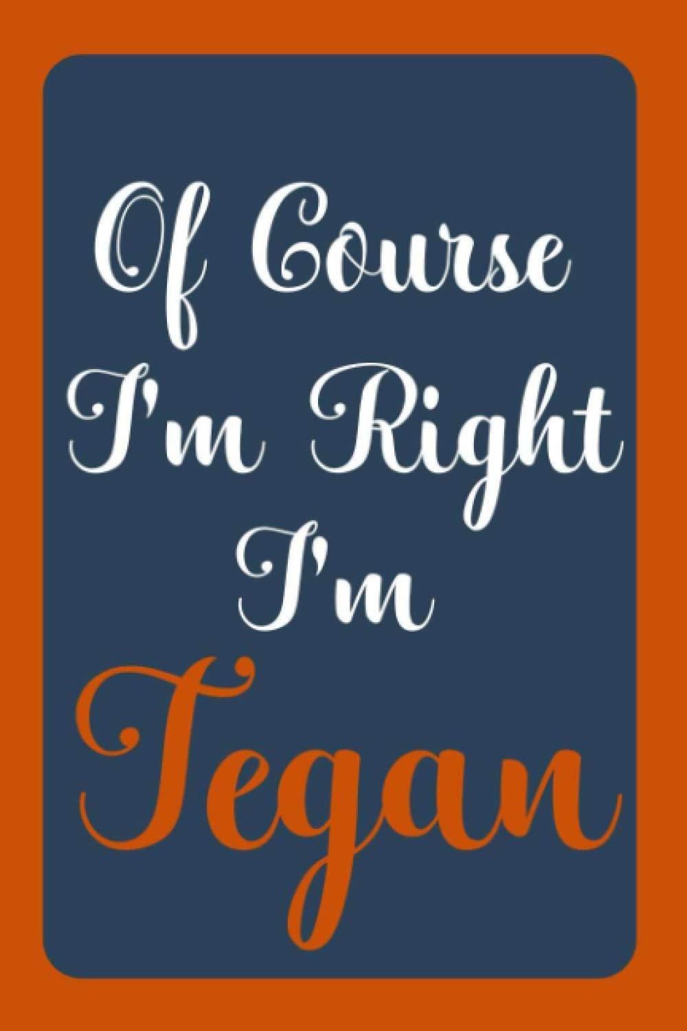 Of Course I'm Right I'm Tegan: Notebook Gift, Tegan name diary gifts, personalized notebook Tegan, Gift Idea for Tegan, 120 Pages