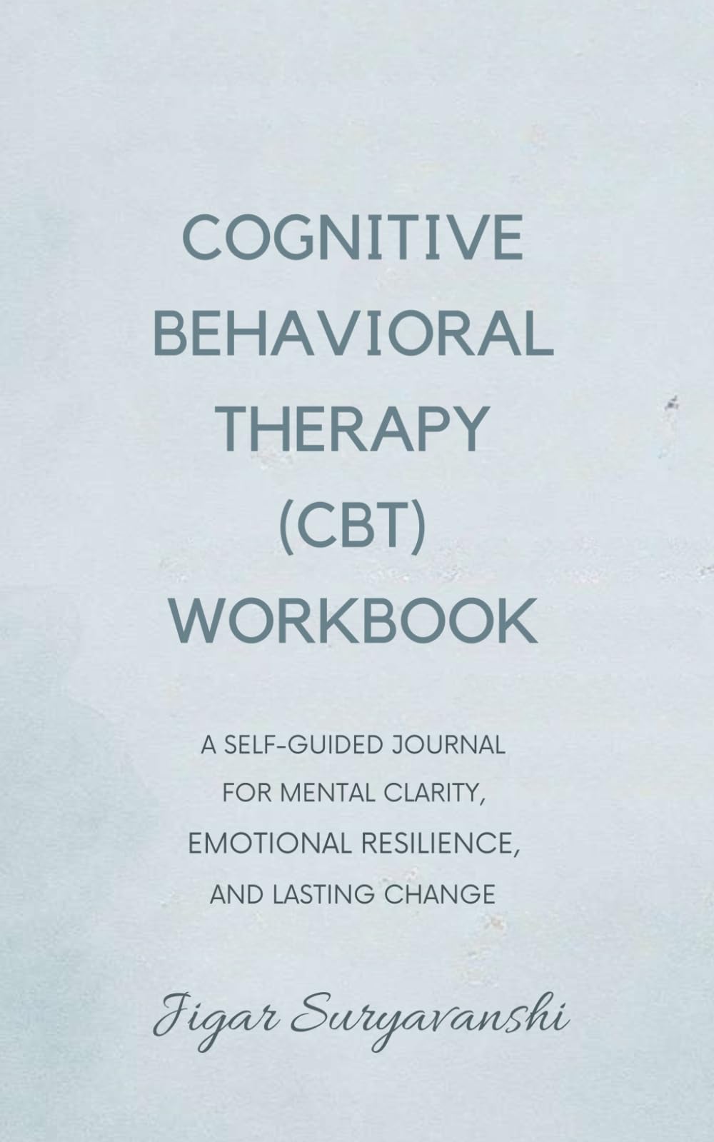 Cognitive Behavioral Therapy (CBT) Workbook: A Self-Guided Journal for Mental Clarity, Emotional Resilience, and Lasting Change