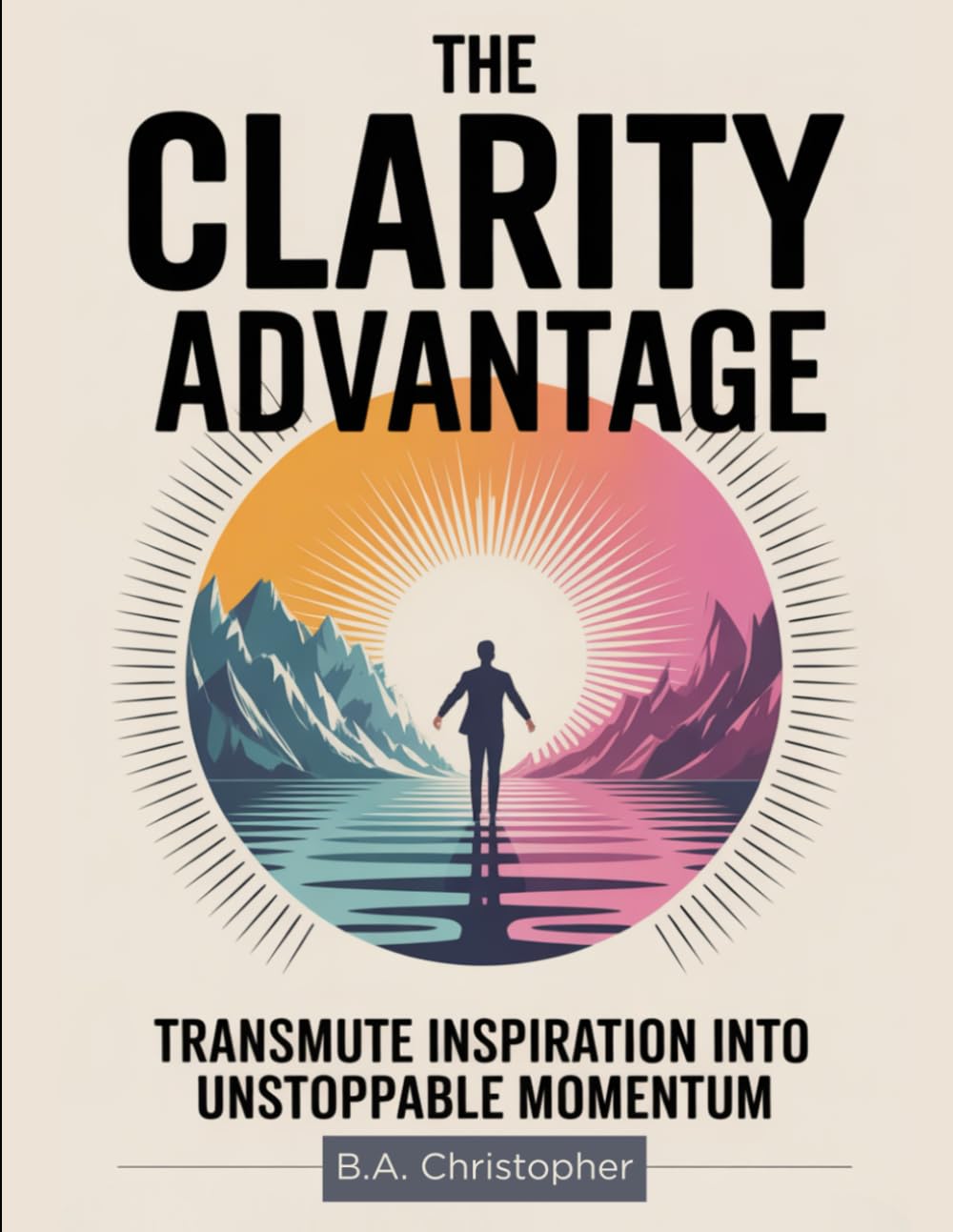 The Clarity Advantage: Transmute Inspiration Into Unstoppable Momentum