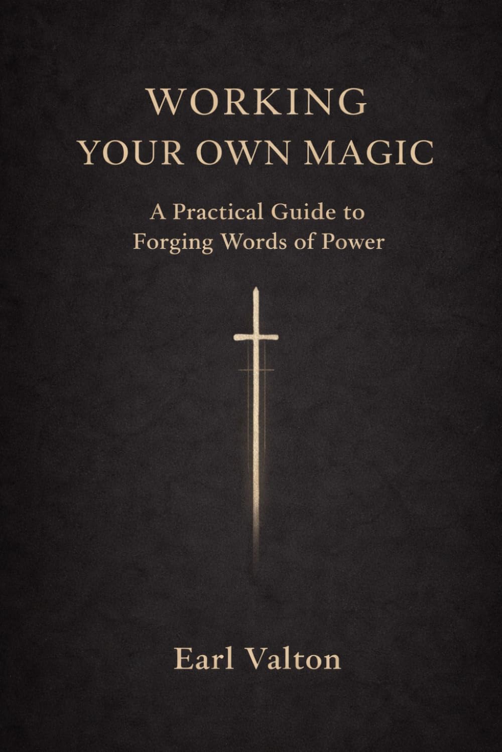 WORKING YOUR OWN MAGIC: A Practical Guide to Forging Words of Power (The Own Magic Series)