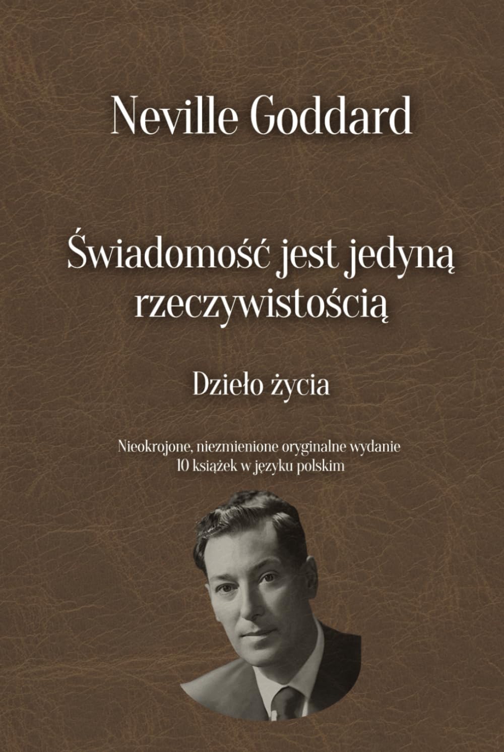 Świadomość jest jedyną rzeczywistością - Dzieło życia Neville’a Goddarda: Nieokrojone, niezmienione oryginalne wydanie 10 książek w języku polskim (Polish Edition)