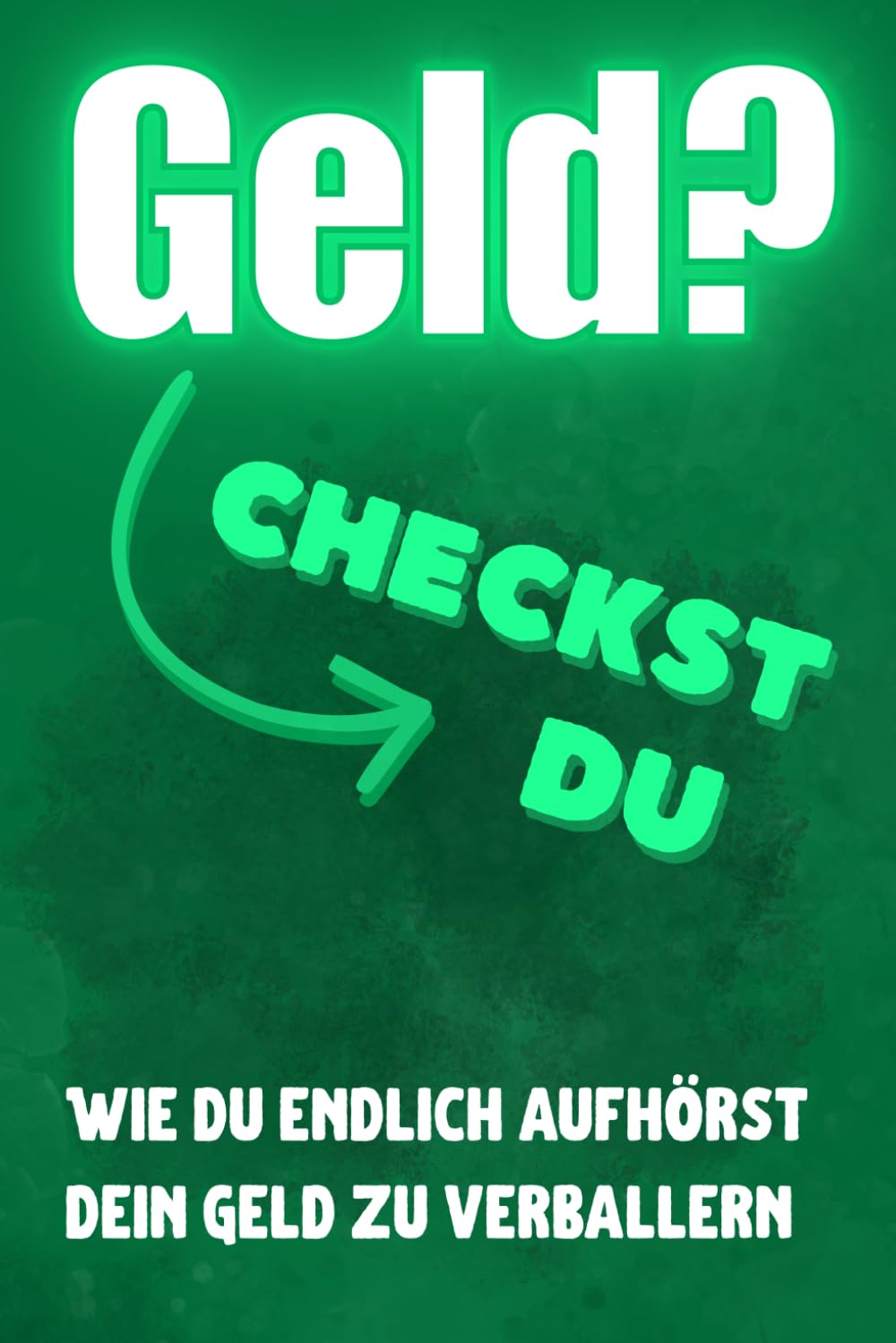 Geld? Checkst du!: Wie du endlich aufhörst Dein Geld zu verballern