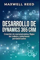 Desarrollo de Dynamics 365 CRM: Creación de complementos, flujos de trabajo y soluciones personalizadas (Spanish Edition)