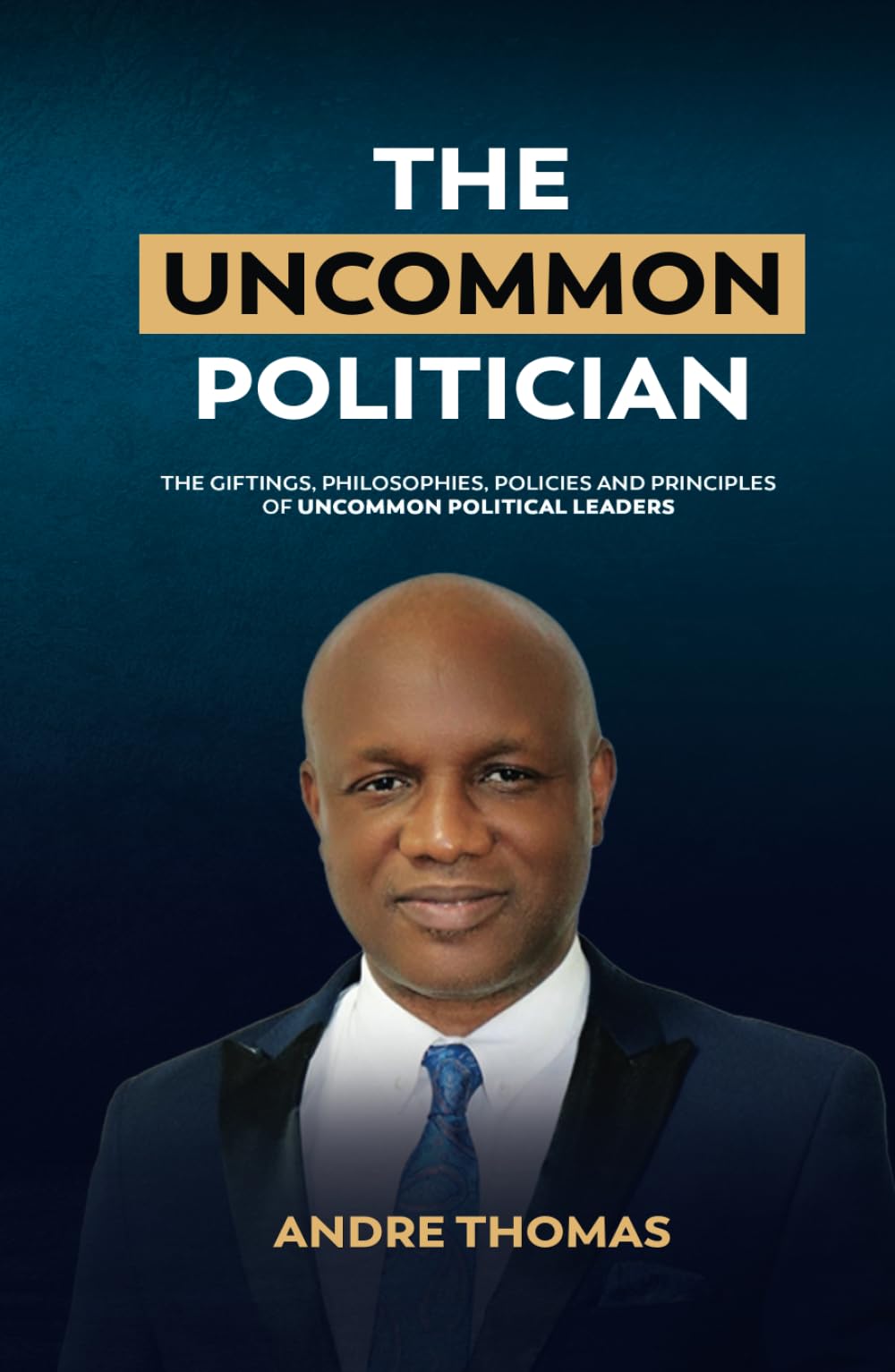 The Uncommon Politician: The Positions, Policies, Philosophies and Principles of Uncommon Political Leaders (The Uncommon Politician Series)
