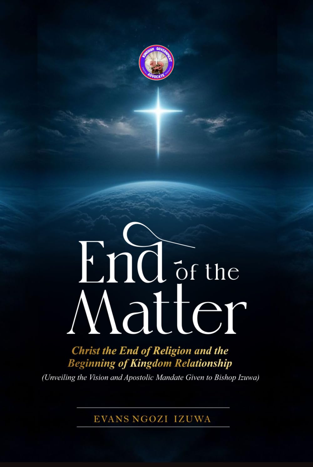 END OF THE MATTER: Christ the End of Religion and the Beginning of Kingdom Relationship