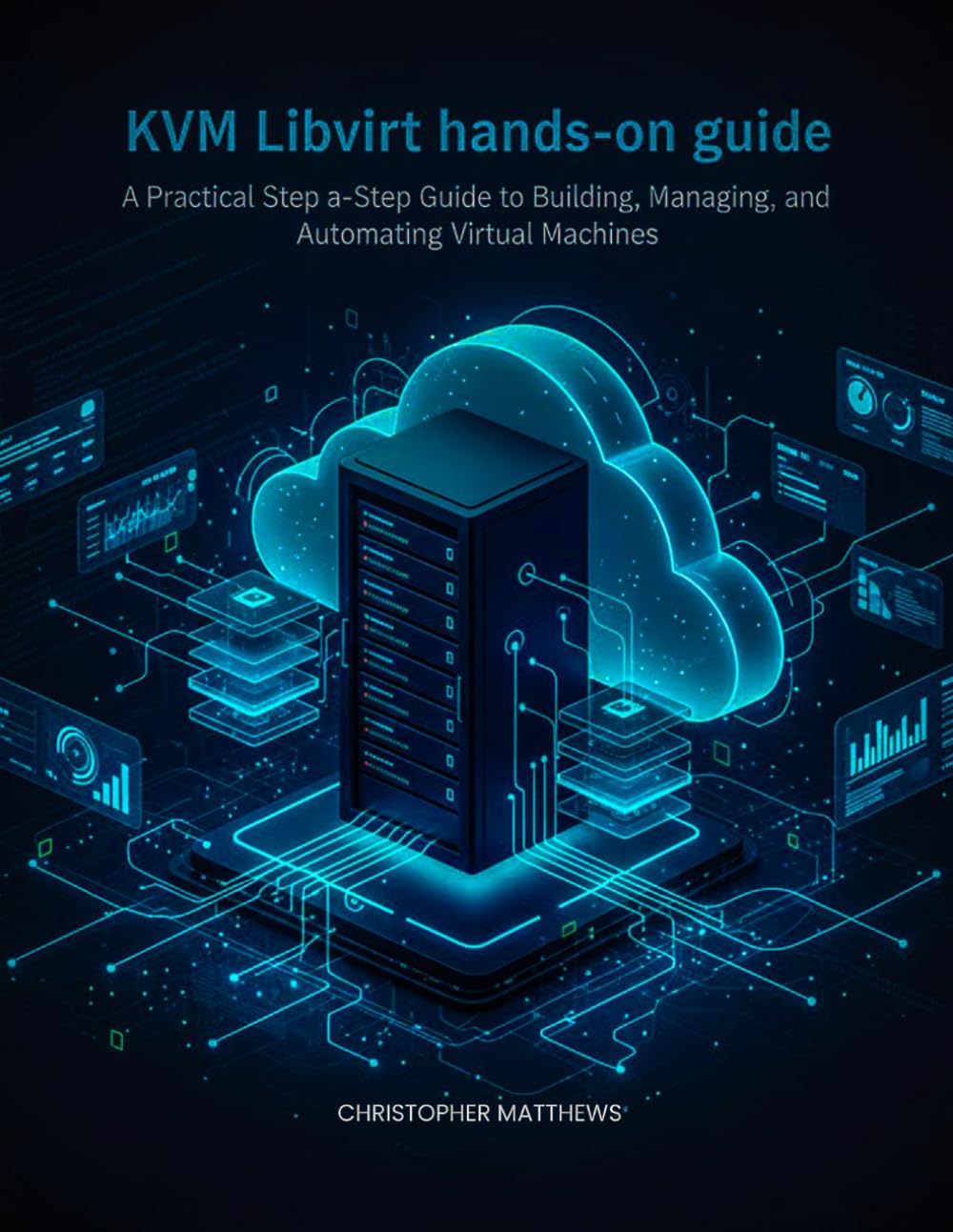 KVM Libvirt hands-on guide: A Practical Step-by-Step Guide to Building, Managing, and Automating Virtual Machines