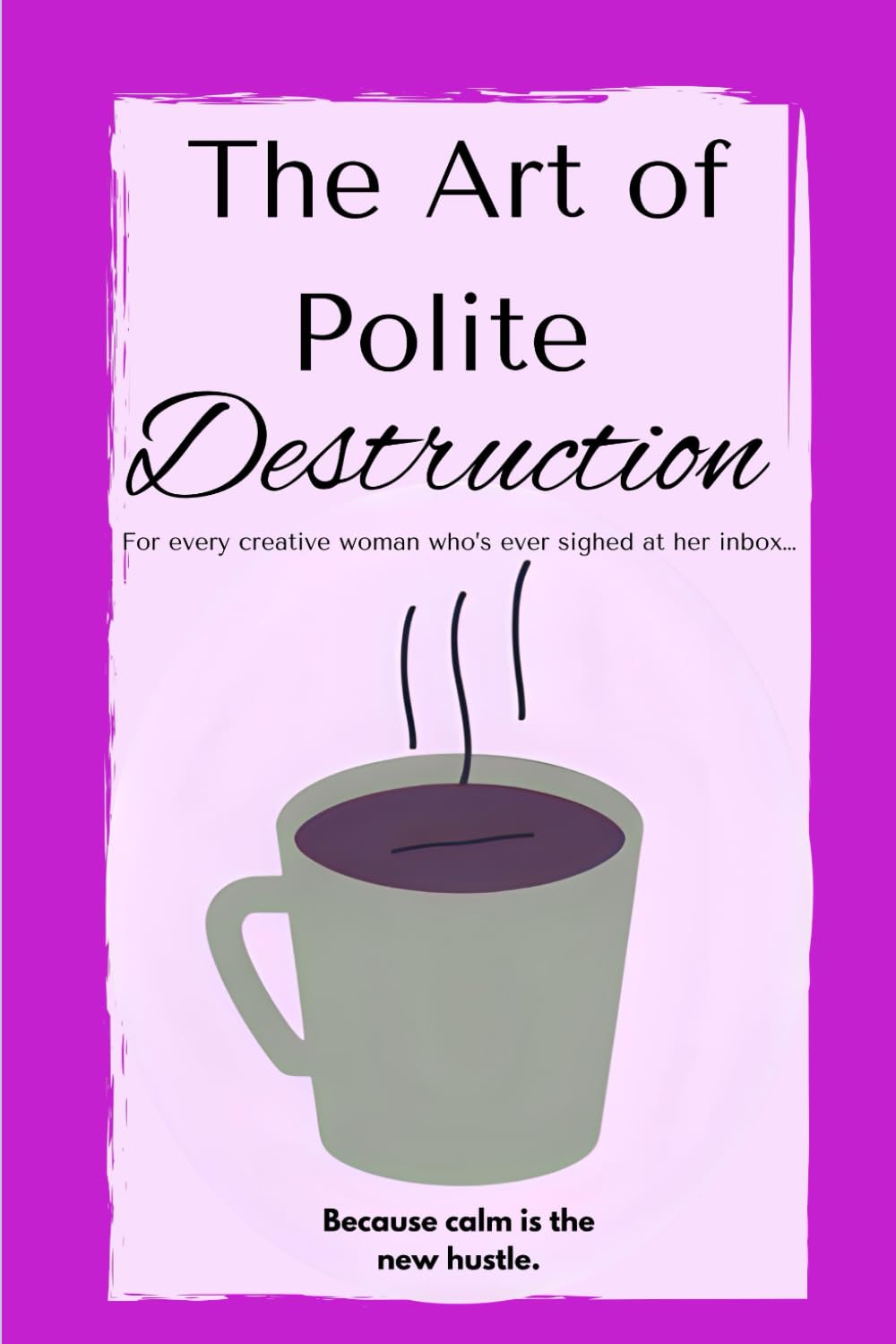 The Art of Polite Destruction: Witty Replies, Calm Boundaries, and Inbox Sanity for Creative Business Owners