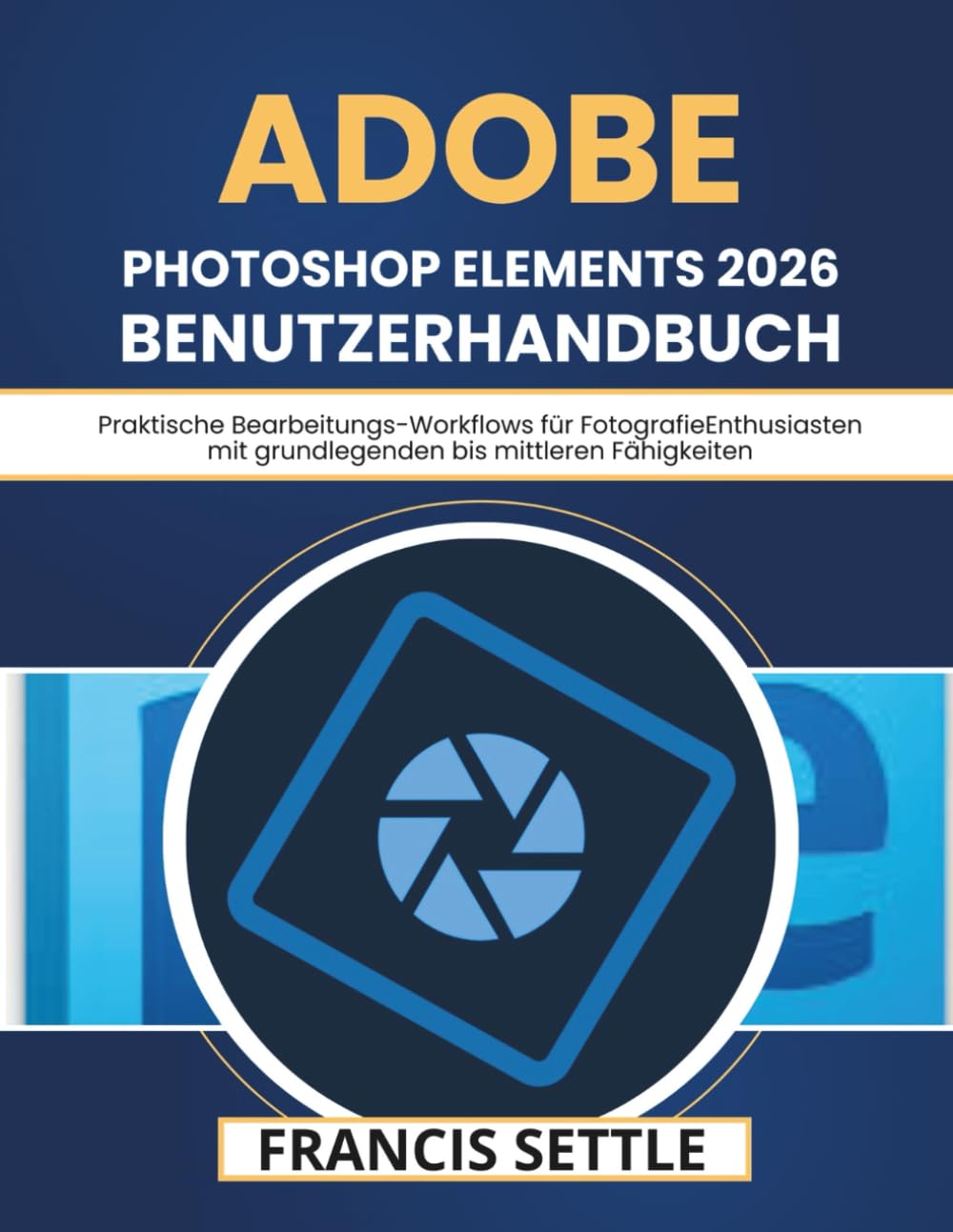 Adobe Photoshop Elements 2026 Benutzerhandbuch: Praktische Bearbeitungs-Workflows für FotografieEnthusiasten mit grundlegenden bis mittleren Fähigkeiten
