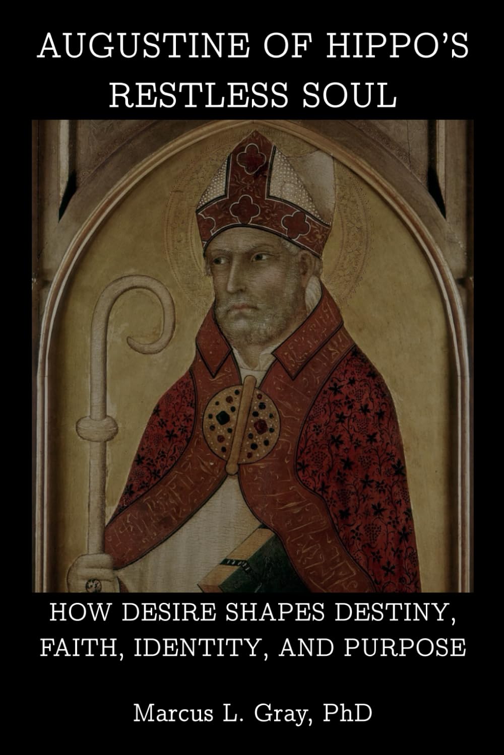 Augustine of Hippo’s Restless Soul: How Desire Shapes Destiny, Faith, Identity, and Purpose