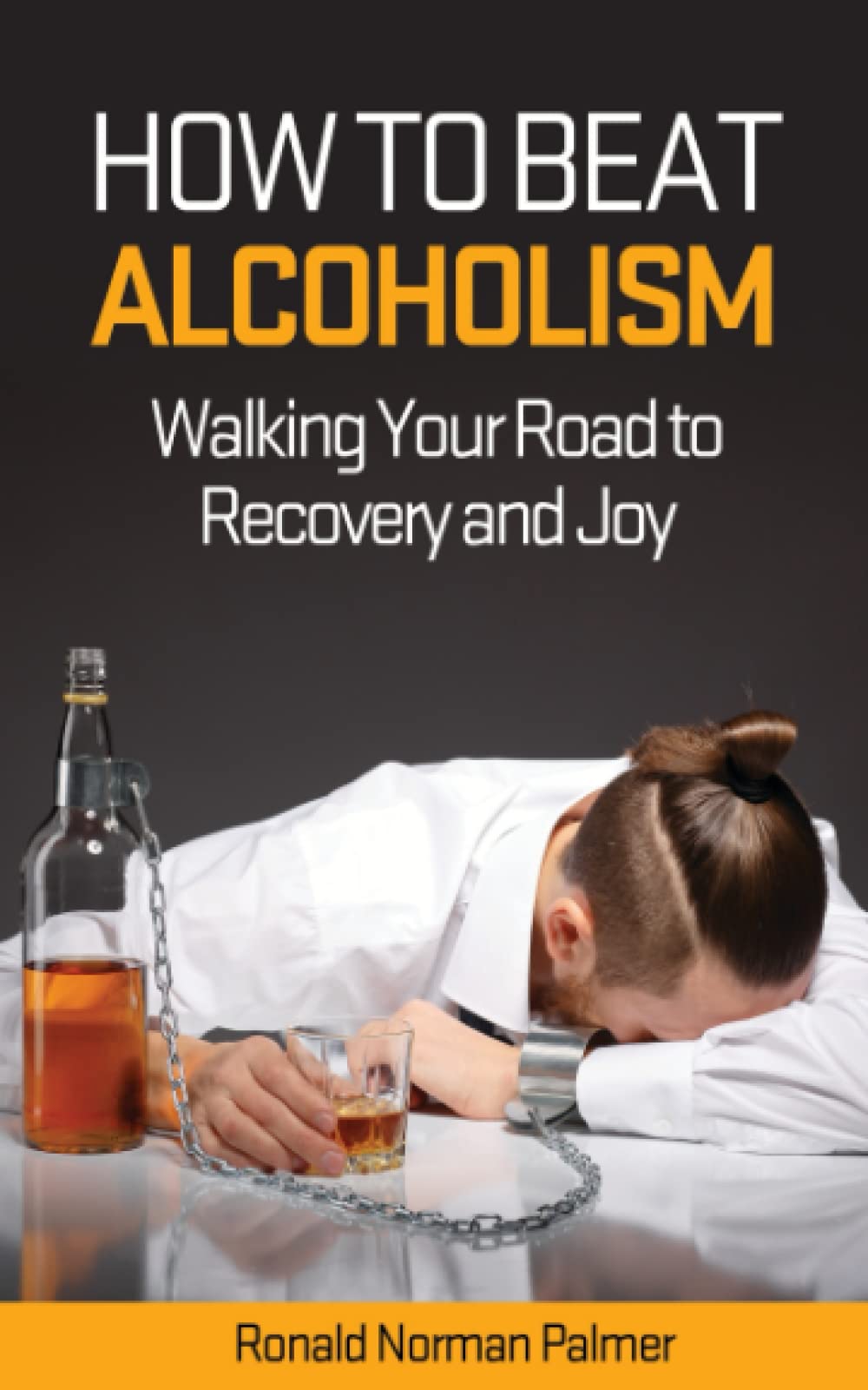 How to Beat Alcoholism: Walking Your Road to Recovery and Joy