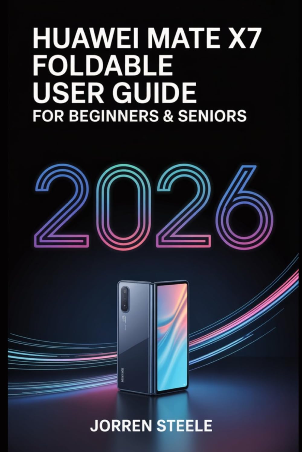 Huawei Mate X7 Foldable User Guide for Beginners & Seniors 2026: Complete Instructions, Tips, and Tricks for Mastering Your Device