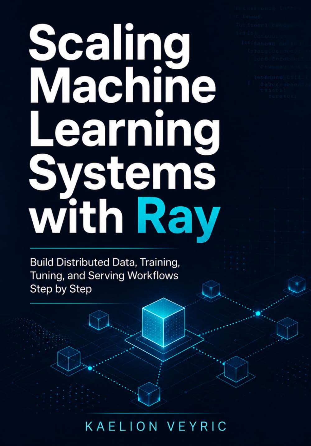 Scaling Machine Learning Systems with Ray: Build Distributed Data, Training, Tuning, and Serving Workflows Step by Step