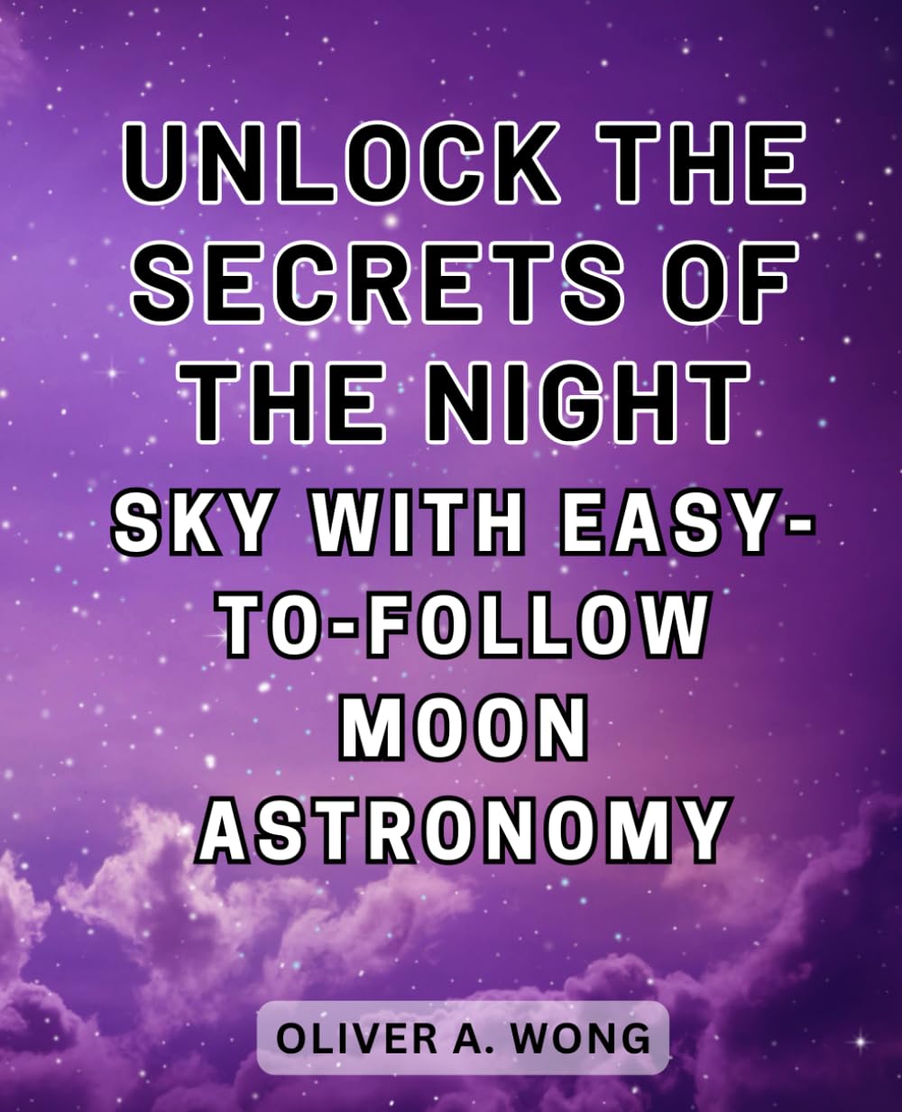 Unlock the Secrets of the Night Sky with Easy-to-Follow Moon Astronomy: Discover the Wonders of Moon Astronomy with this Beginner's Guide to Celestial Exploration
